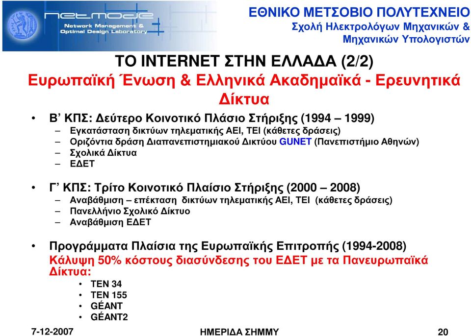 Κοινοτικό Πλαίσιο Στήριξης (2000 2008) Αναβάθµιση επέκταση δικτύων τηλεµατικής ΑΕΙ, ΤΕΙ (κάθετες δράσεις) Πανελλήνιο Σχολικό ίκτυο Αναβάθµιση Ε ΕΤ