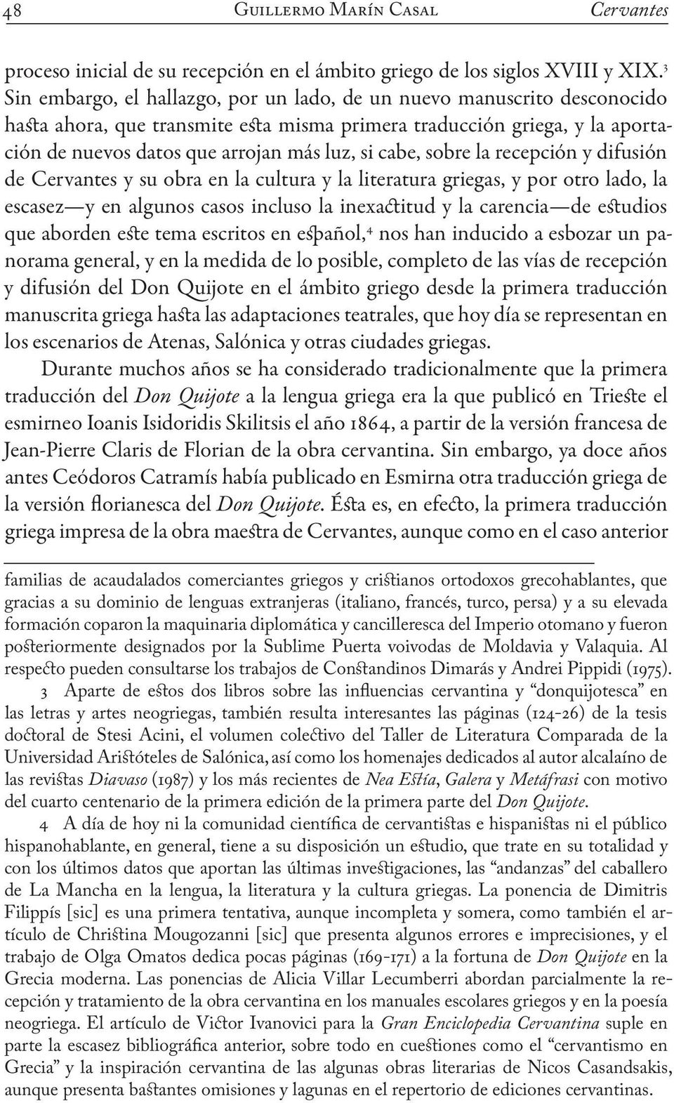 cabe, sobre la recepción y difusión de Cervantes y su obra en la cultura y la literatura griegas, y por otro lado, la escasez y en algunos casos incluso la inexactitud y la carencia de estudios que