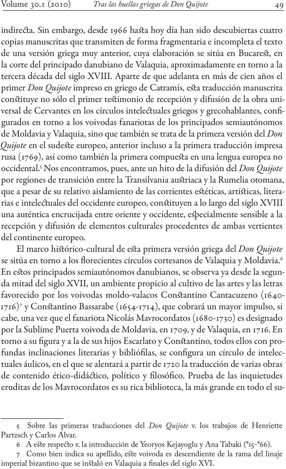 se sitúa en Bucarest, en la corte del principado danubiano de Valaquia, aproximadamente en torno a la tercera década del siglo XVIII.