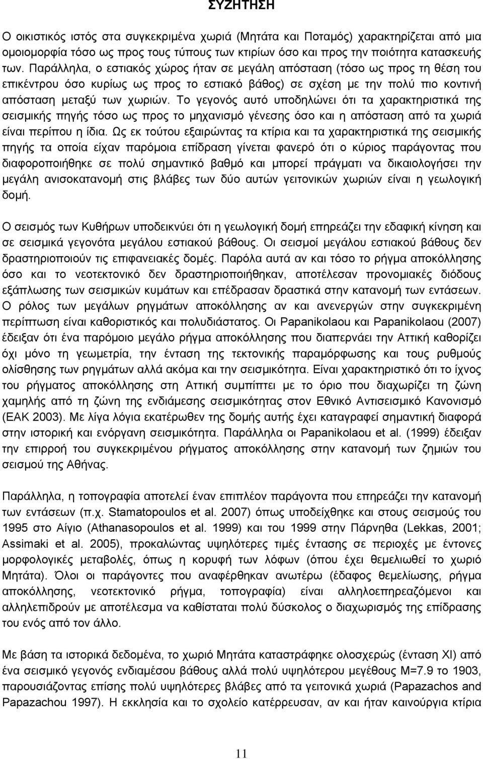 Το γεγονός αυτό υποδηλώνει ότι τα χαρακτηριστικά της σεισμικής πηγής τόσο ως προς το μηχανισμό γένεσης όσο και η απόσταση από τα χωριά είναι περίπου η ίδια.