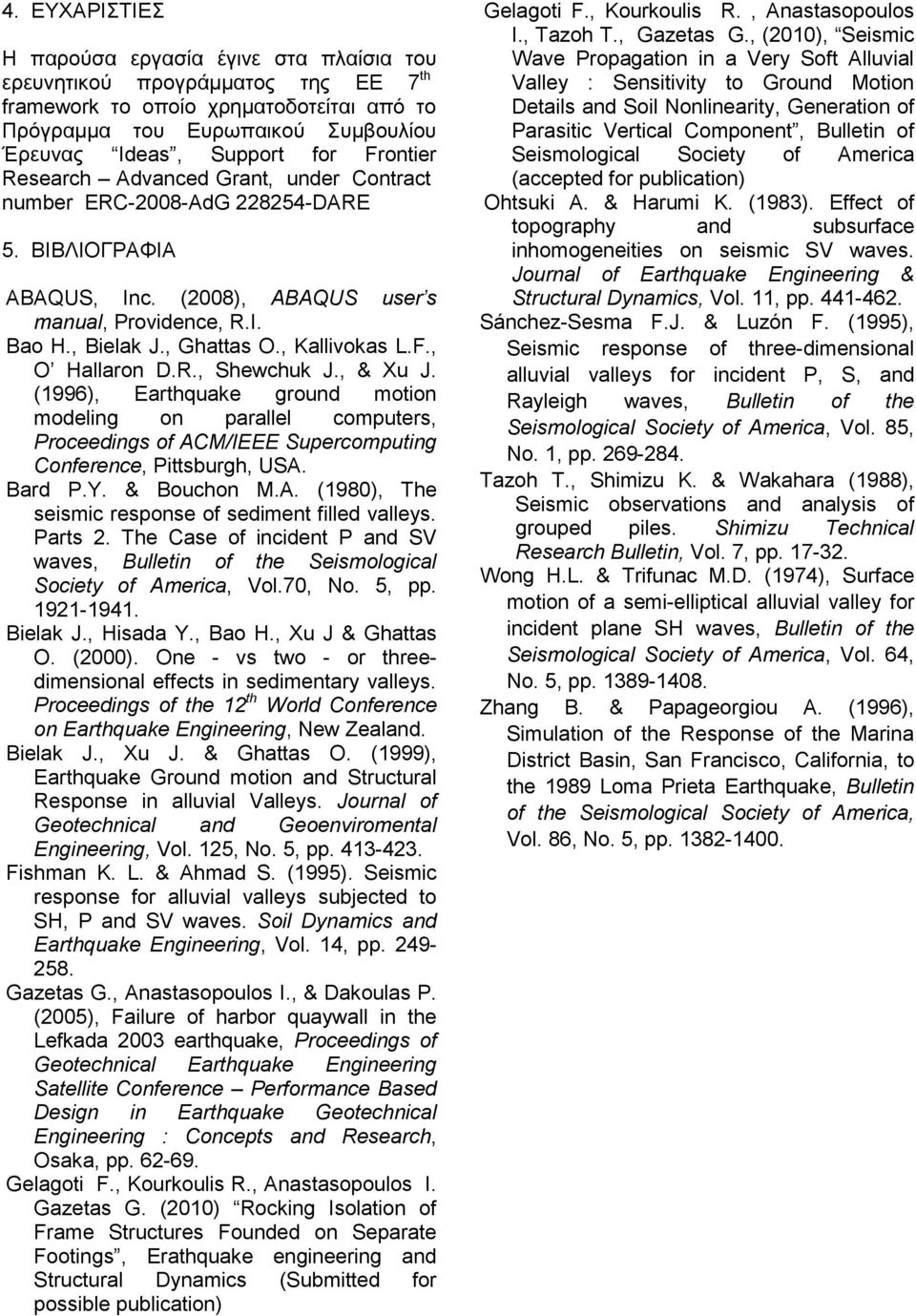 R., Shewchuk J., & Xu J. (1996), Earthquake ground motion modeling on parallel computers, Proceedings of ACM/IEEE Supercomputing Conference, Pittsburgh, USA. Bard P.Y. & Bouchon M.A. (198), The seismic response of sediment filled valleys.