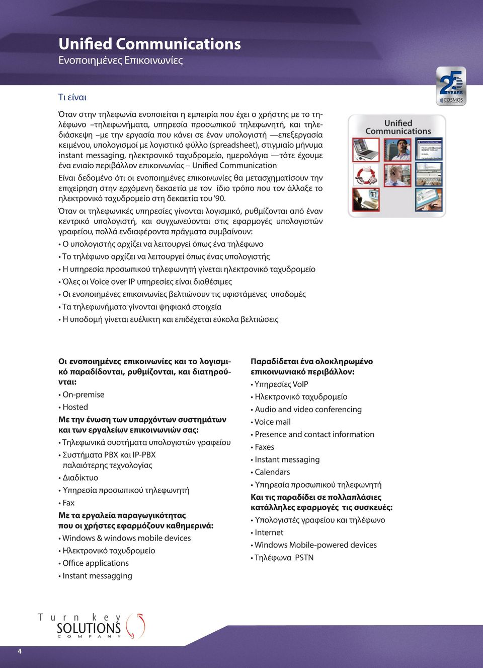 ενιαίο περιβάλλον επικοινωνίας Unified Communication Είναι δεδομένο ότι οι ενοποιημένες επικοινωνίες θα μετασχηματίσουν την επιχείρηση στην ερχόμενη δεκαετία με τον ίδιο τρόπο που τον άλλαξε το