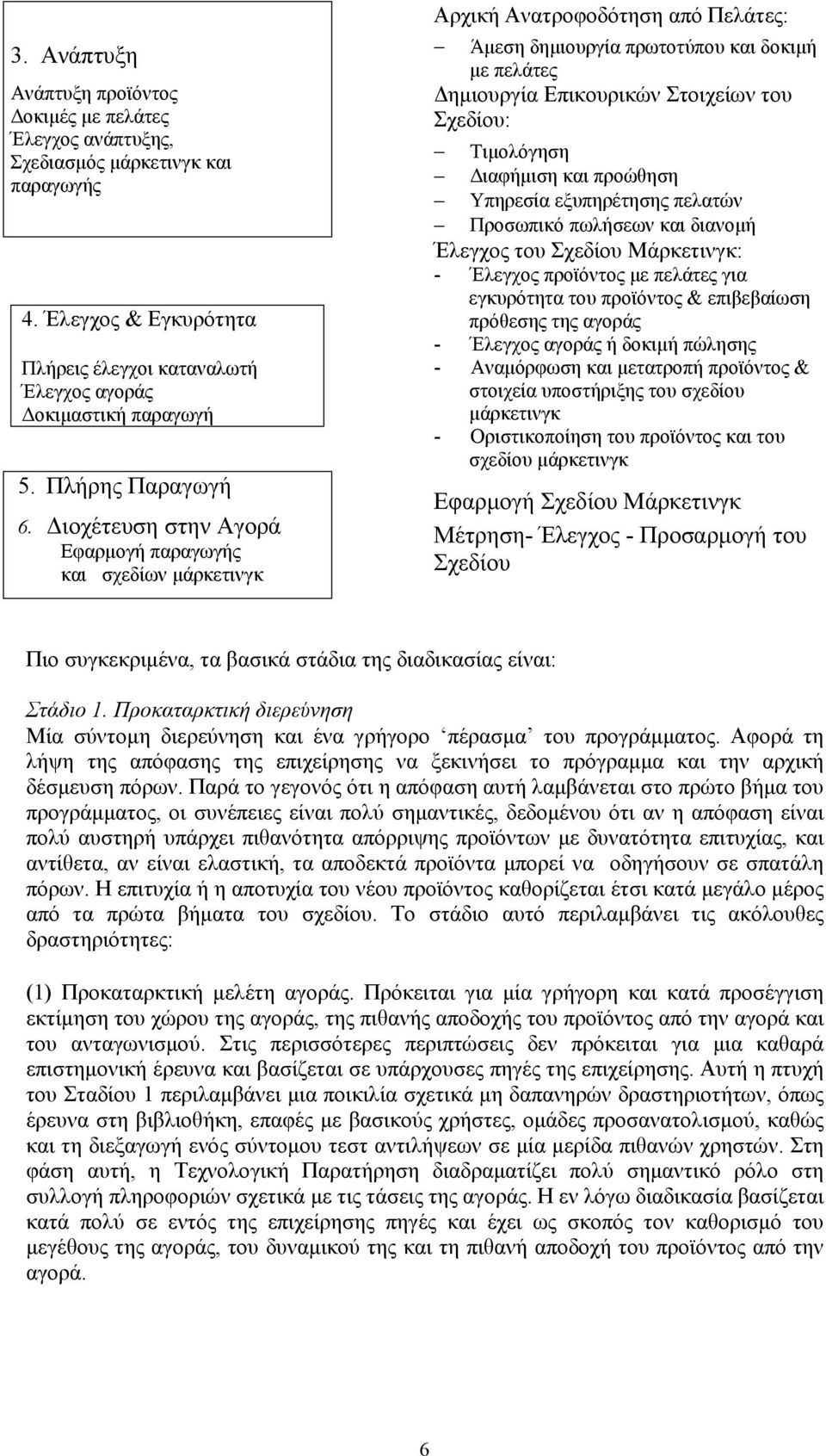 Διοχέτευση στην Αγορά Εφαρμογή παραγωγής και σχεδίων μάρκετινγκ Αρχική Ανατροφοδότηση από Πελάτες: Άμεση δημιουργία πρωτοτύπου και δοκιμή με πελάτες Δημιουργία Επικουρικών Στοιχείων του Σχεδίου: