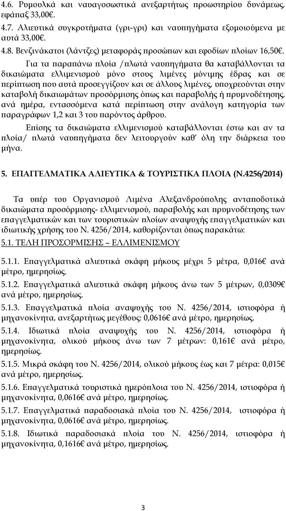 Για τα αρα άνω λοία / λωτά ναυ ηγήµατα θα καταβάλλονται τα δικαιώµατα ελλιµενισµού µόνο στους λιµένες µόνιµης έδρας και σε ερί τωση ου αυτά ροσεγγίζουν και σε άλλους λιµένες, υ οχρεούνται στην