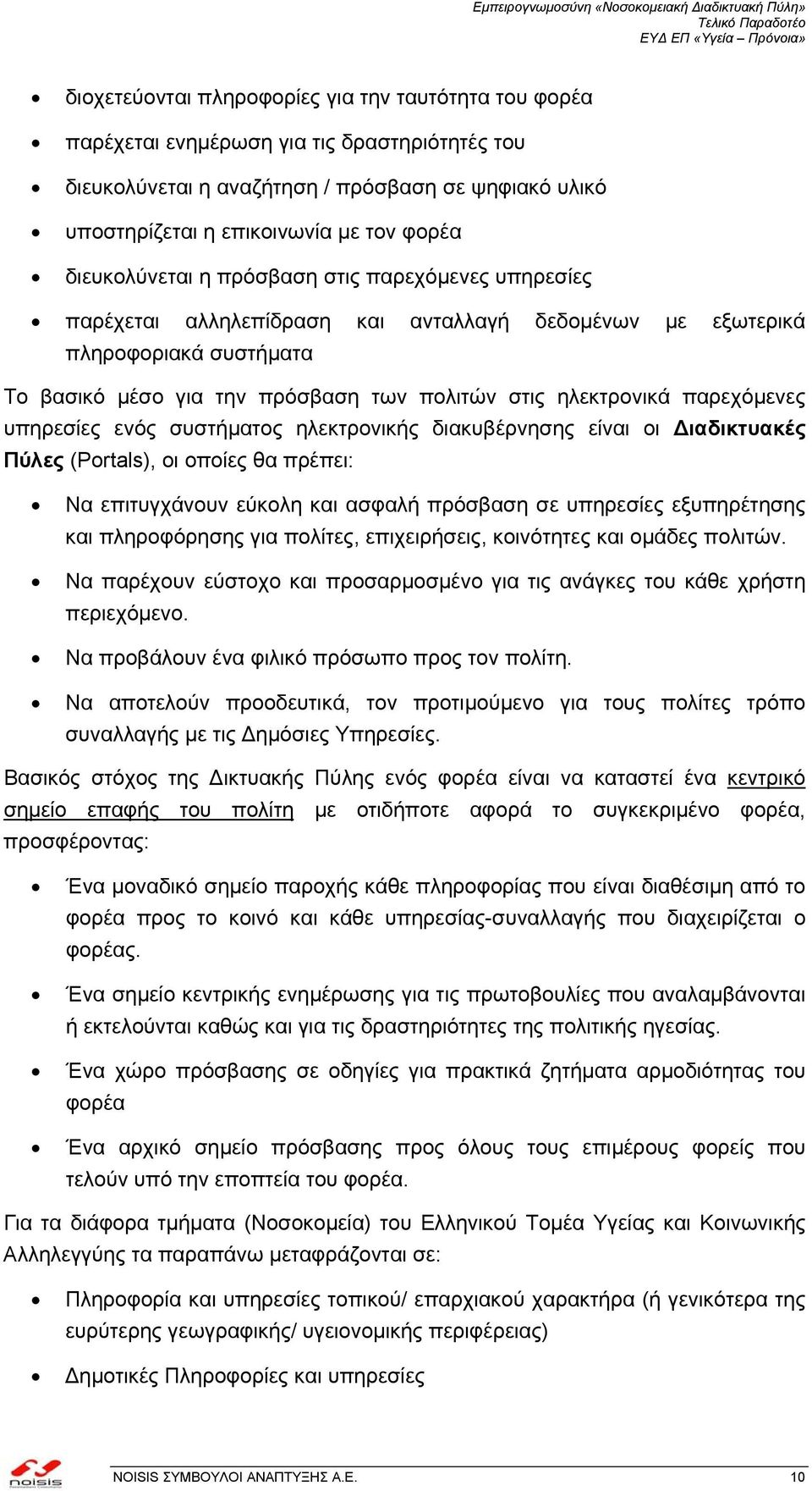 παρεχόµενες υπηρεσίες ενός συστήµατος ηλεκτρονικής διακυβέρνησης είναι οι ιαδικτυακές Πύλες (Portals), οι οποίες θα πρέπει: Να επιτυγχάνουν εύκολη και ασφαλή πρόσβαση σε υπηρεσίες εξυπηρέτησης και