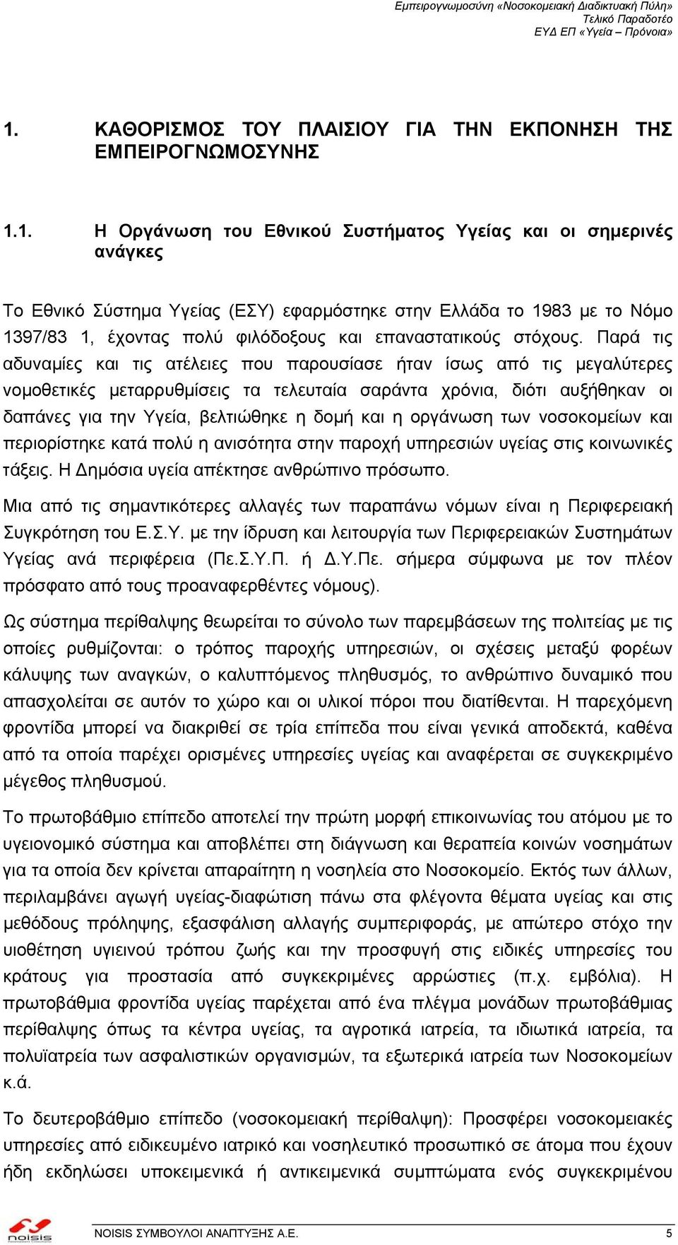 Παρά τις αδυναµίες και τις ατέλειες που παρουσίασε ήταν ίσως από τις µεγαλύτερες νοµοθετικές µεταρρυθµίσεις τα τελευταία σαράντα χρόνια, διότι αυξήθηκαν οι δαπάνες για την Υγεία, βελτιώθηκε η δοµή