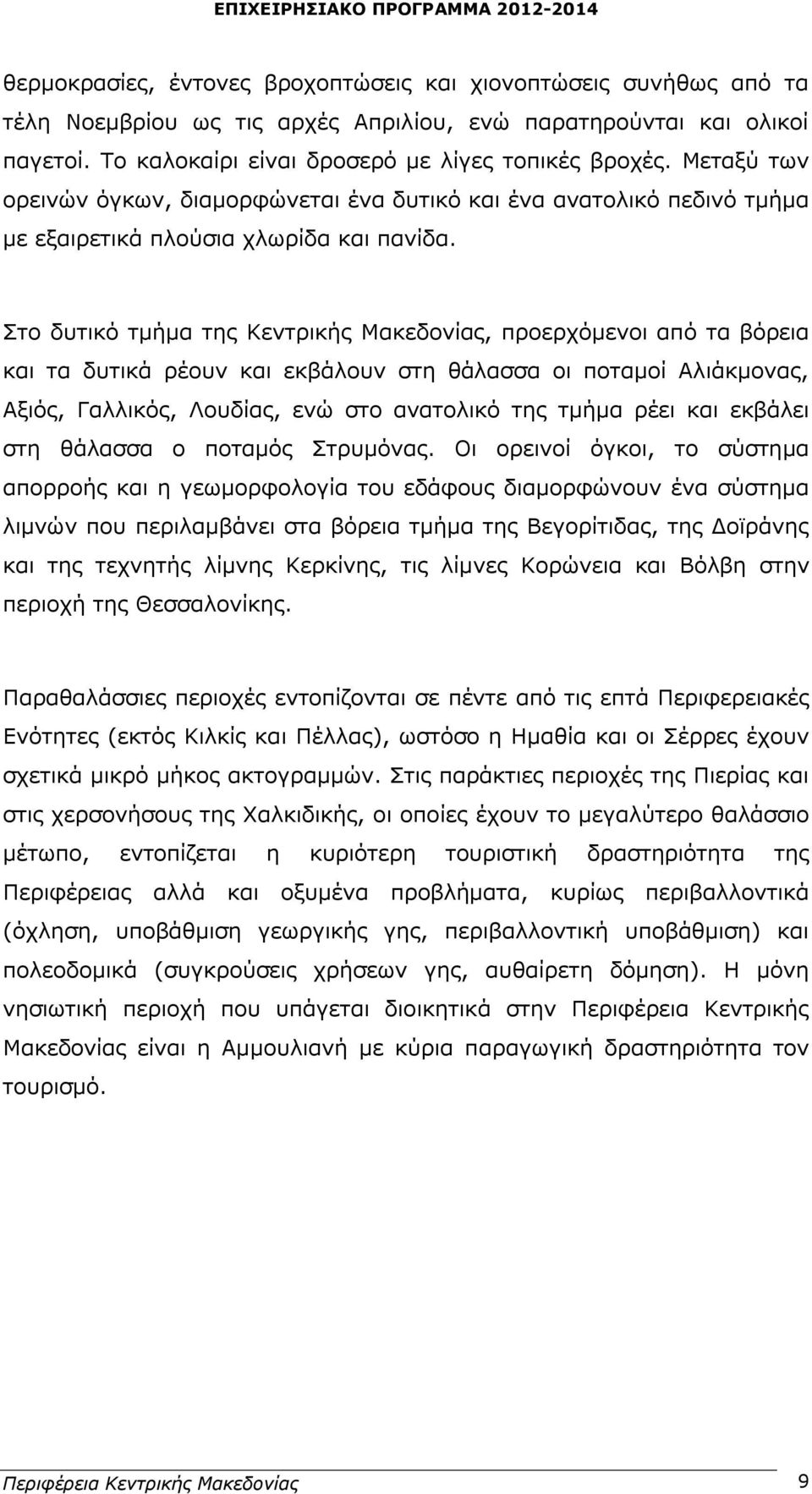 Στο δυτικό τμήμα της Κεντρικής Μακεδονίας, προερχόμενοι από τα βόρεια και τα δυτικά ρέουν και εκβάλουν στη θάλασσα οι ποταμοί Αλιάκμονας, Αξιός, Γαλλικός, Λουδίας, ενώ στο ανατολικό της τμήμα ρέει