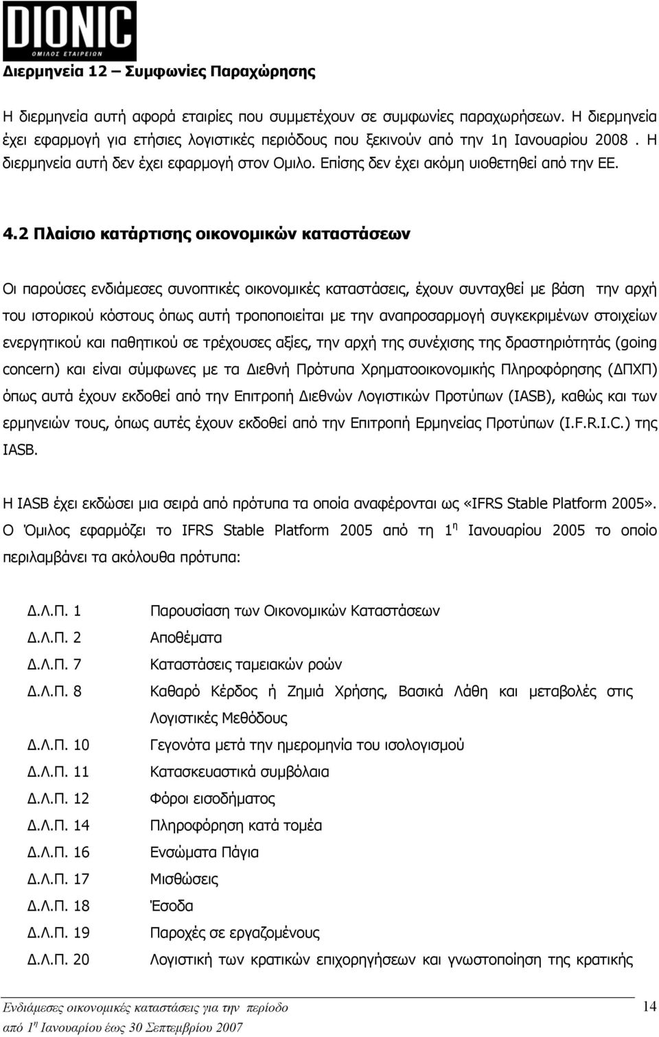 2 Πλαίσιο κατάρτισης οικονομικών καταστάσεων Οι παρούσες ενδιάμεσες συνοπτικές οικονομικές καταστάσεις, έχουν συνταχθεί με βάση την αρχή του ιστορικού κόστους όπως αυτή τροποποιείται με την