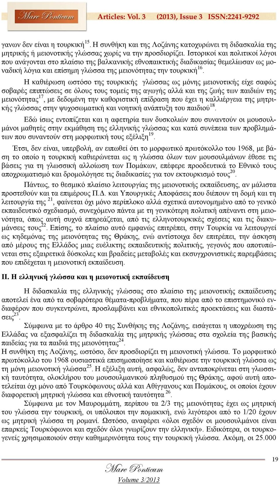 Η καθιέρωση ωστόσο της τουρκικής γλώσσας ως μόνης μειονοτικής είχε σαφώς σοβαρές επιπτώσεις σε όλους τους τομείς της αγωγής αλλά και της ζωής των παιδιών της μειονότητας 17, με δεδομένη την