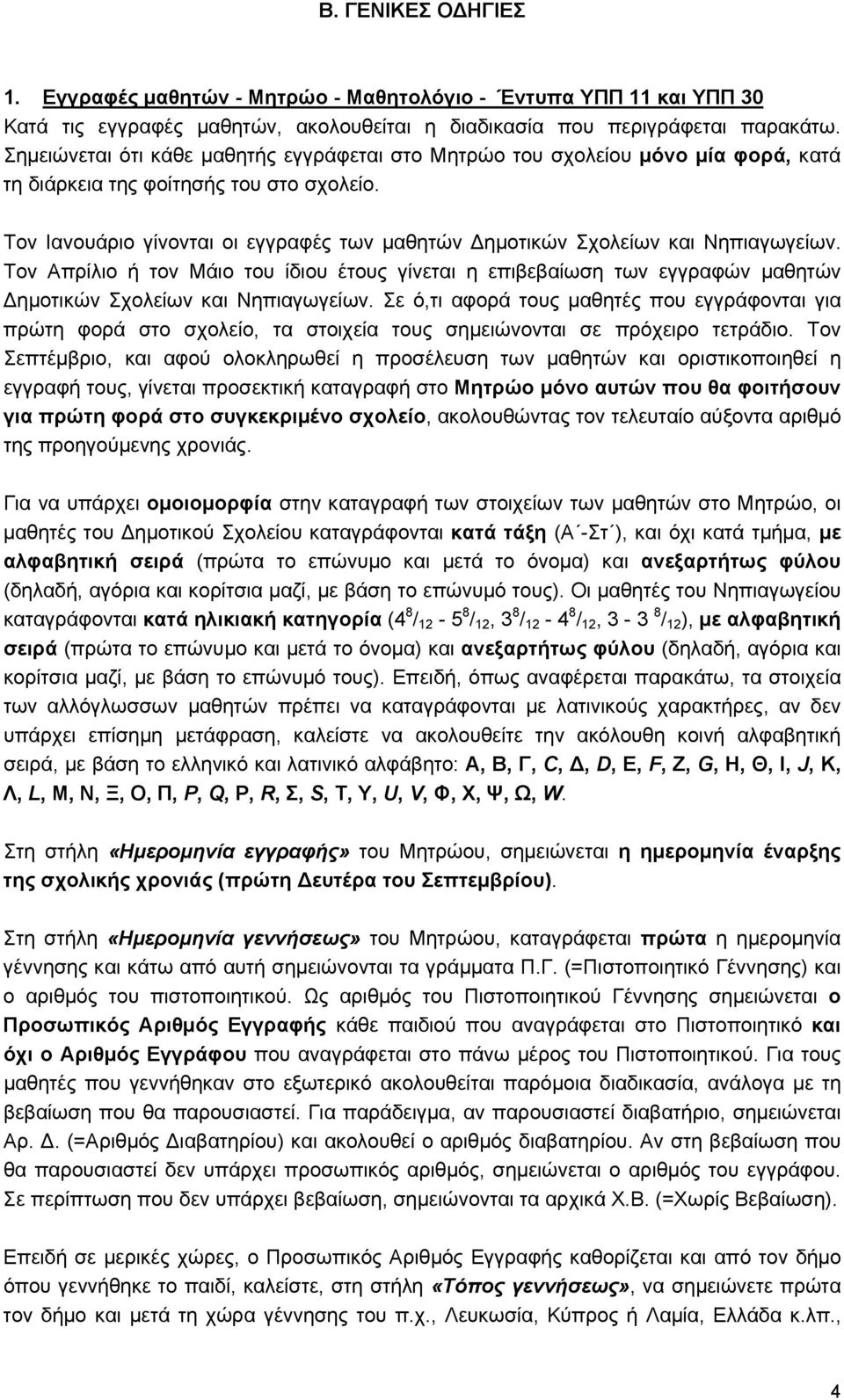 Τον Ιανουάριο γίνονται οι εγγραφές των μαθητών ημοτικών Σχολείων και Νηπιαγωγείων. Τον Απρίλιο ή τον Μάιο του ίδιου έτους γίνεται η επιβεβαίωση των εγγραφών μαθητών ημοτικών Σχολείων και Νηπιαγωγείων.