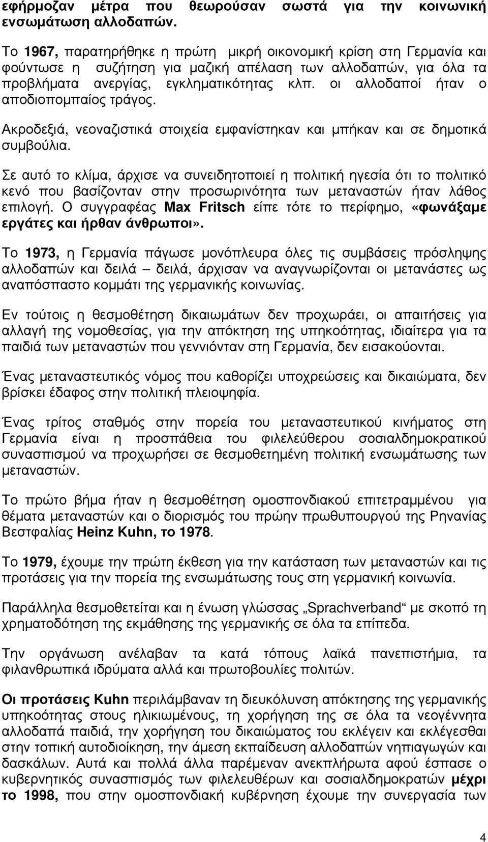 οι αλλοδαποί ήταν ο αποδιοπομπαίος τράγος. Ακροδεξιά, νεοναζιστικά στοιχεία εμφανίστηκαν και μπήκαν και σε δημοτικά συμβούλια.