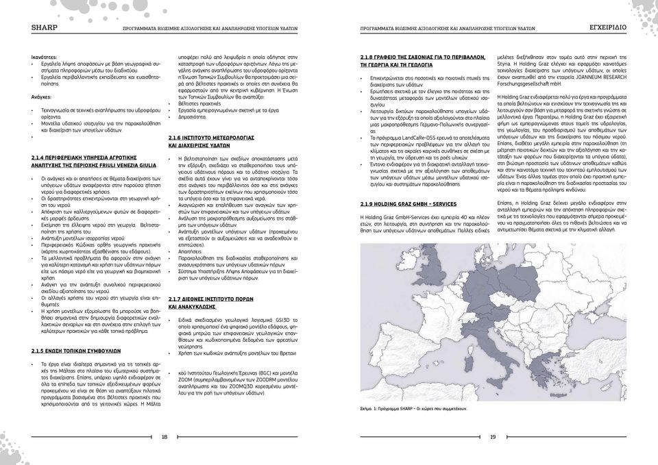 4 Περιφερειακή Υπηρεσία Αγροτικής Ανάπτυξης της περιοχής Friuli Venezia Giulia Οι ανάγκες και οι απαιτήσεις σε θέματα διαχείρισης των υπόγειων υδάτων αναφέρονται στην παρούσα ζήτηση νερού για