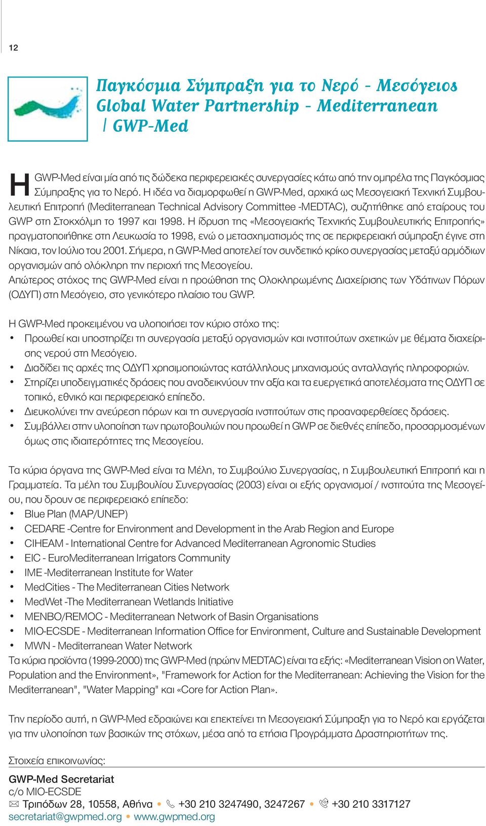 Η ιδέα να διαμορφωθεί η GWP-Med, αρχικά ως Μεσογειακή Τεχνική Συμβουλευτική Επιτροπή (Mediterranean Technical Advisory Committee -MEDTAC), συζητήθηκε από εταίρους του GWP στη Στοκχόλμη το 1997 και