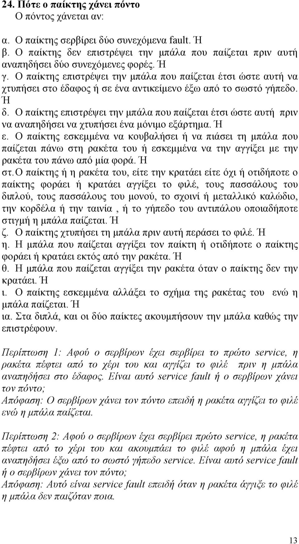 Ο παίκτης επιστρέψει την µπάλα που παίζεται έτσι ώστε αυτή πριν να αναπηδήσει να χτυπήσει ένα µόνιµο εξάρτηµα. Ή ε.