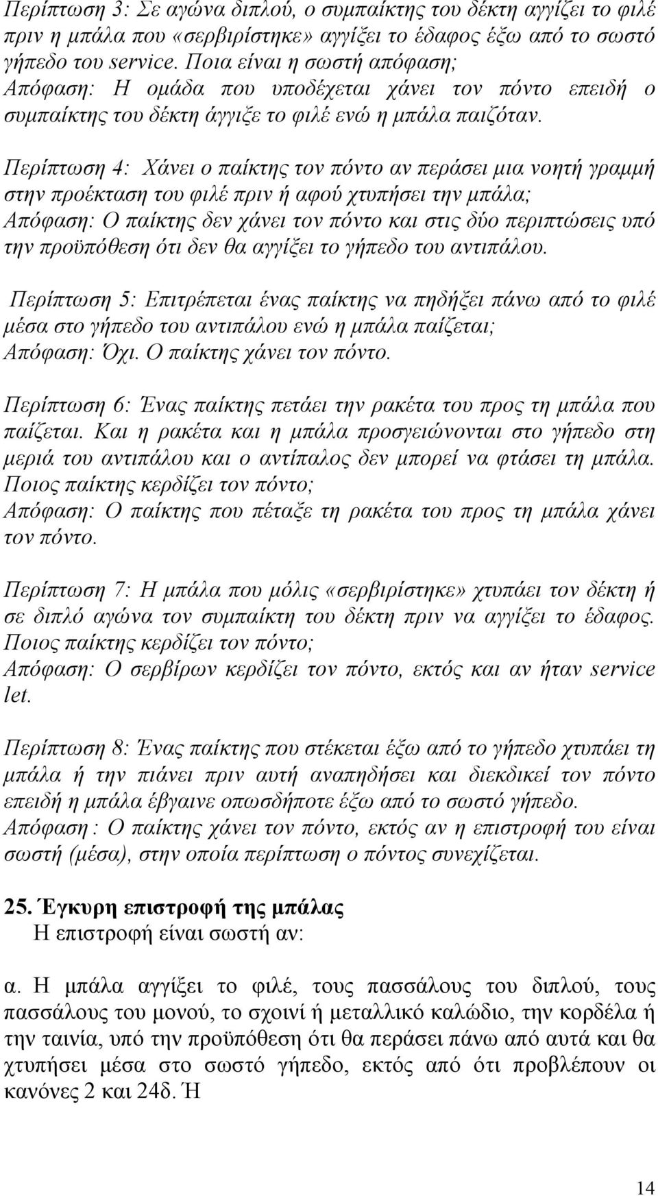 Περίπτωση 4: Χάνει ο παίκτης τον πόντο αν περάσει µια νοητή γραµµή στην προέκταση του φιλέ πριν ή αφού χτυπήσει την µπάλα; Απόφαση: Ο παίκτης δεν χάνει τον πόντο και στις δύο περιπτώσεις υπό την