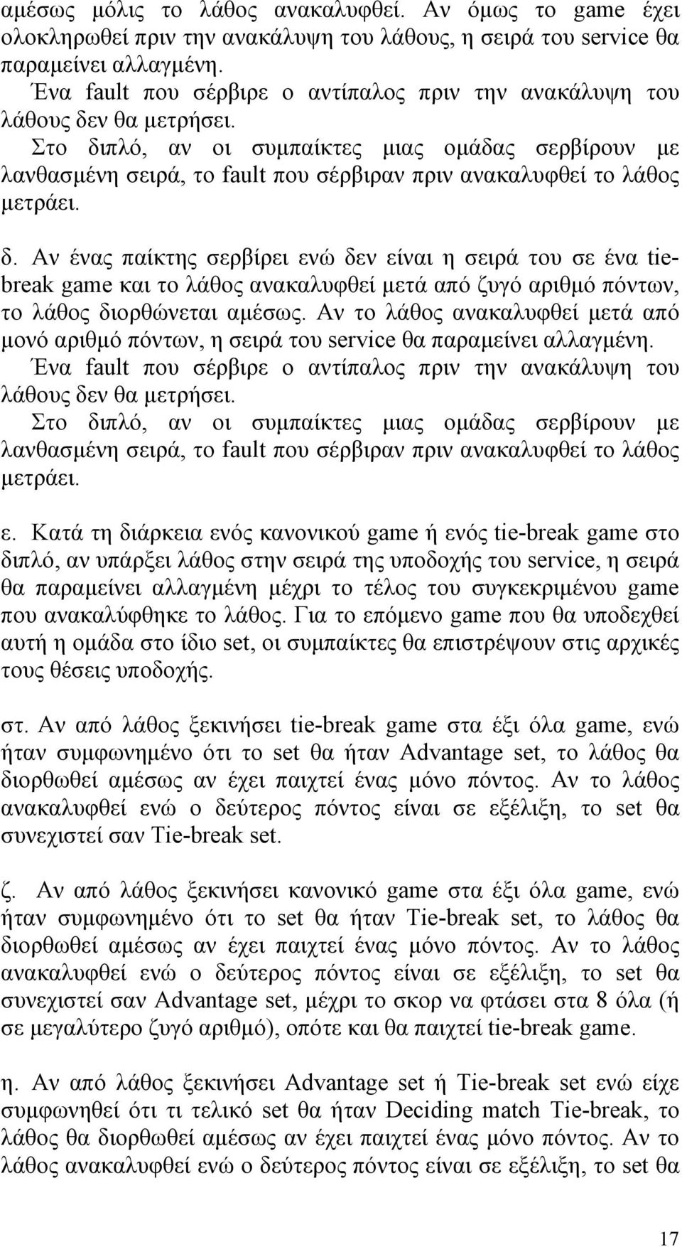 Στο διπλό, αν οι συµπαίκτες µιας οµάδας σερβίρουν µε λανθασµένη σειρά, το fault που σέρβιραν πριν ανακαλυφθεί το λάθος µετράει. δ. Αν ένας παίκτης σερβίρει ενώ δεν είναι η σειρά του σε ένα tiebreak game και το λάθος ανακαλυφθεί µετά από ζυγό αριθµό πόντων, το λάθος διορθώνεται αµέσως.