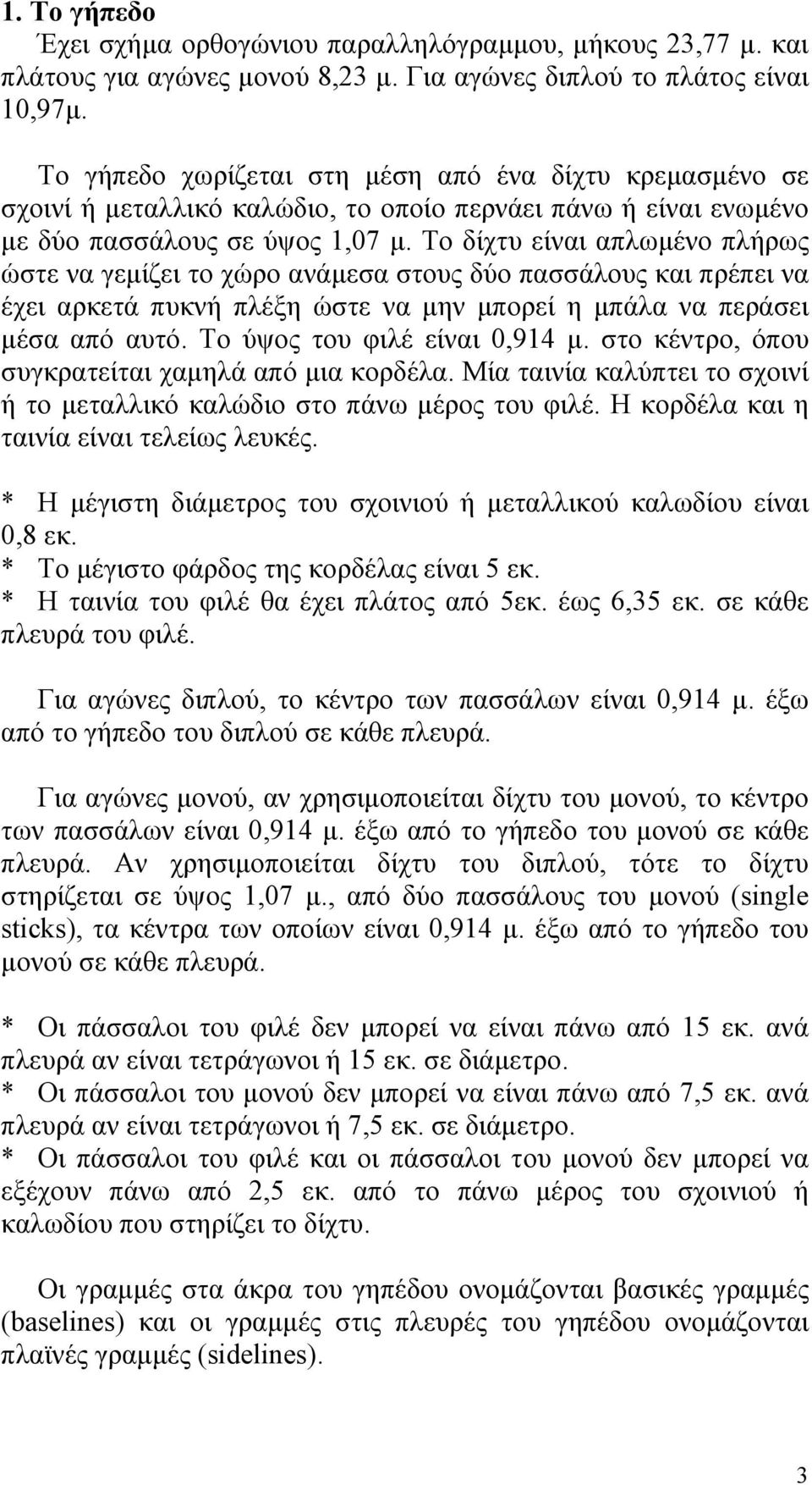 Το δίχτυ είναι απλωµένο πλήρως ώστε να γεµίζει το χώρο ανάµεσα στους δύο πασσάλους και πρέπει να έχει αρκετά πυκνή πλέξη ώστε να µην µπορεί η µπάλα να περάσει µέσα από αυτό.