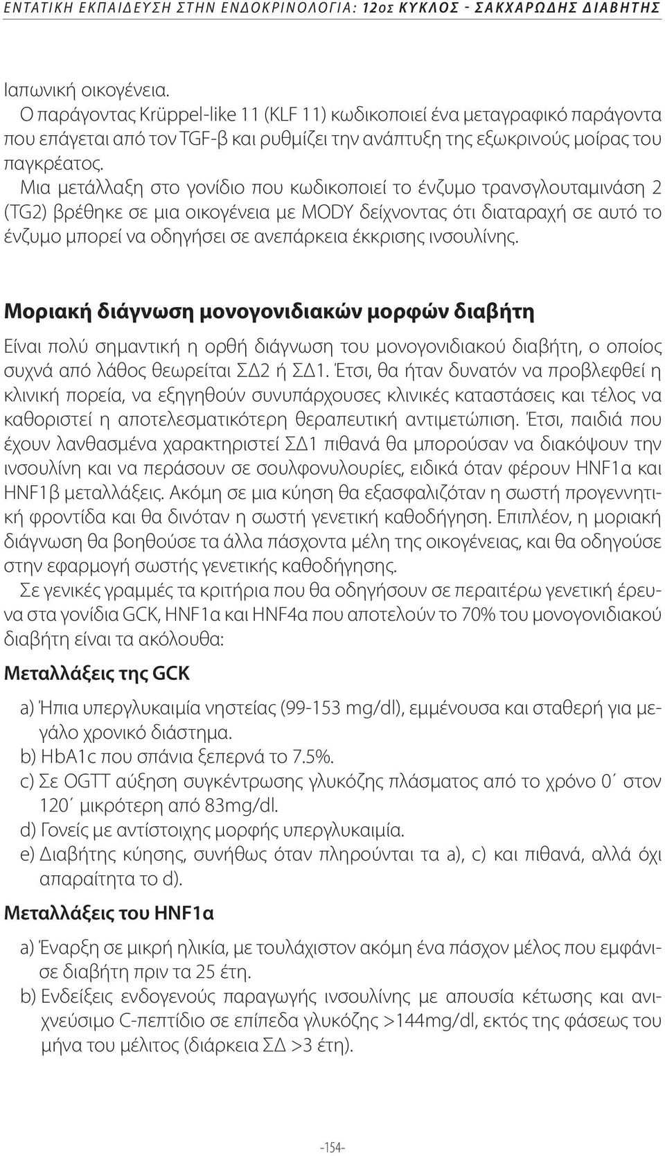 Μια μετάλλαξη στο γονίδιο που κωδικοποιεί το ένζυμο τρανσγλουταμινάση 2 (TG2) βρέθηκε σε μια οικογένεια με ΜΟDY δείχνοντας ότι διαταραχή σε αυτό το ένζυμο μπορεί να οδηγήσει σε ανεπάρκεια έκκρισης