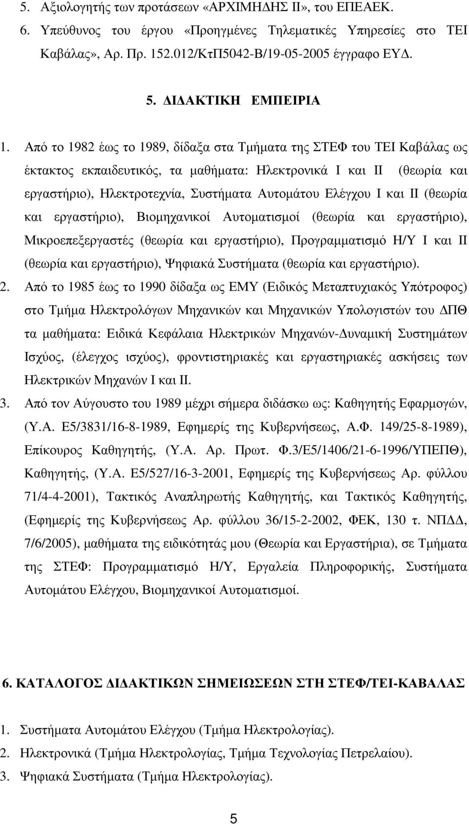 Από το 1982 έως το 1989, δίδαξα στα Τµήµατα της ΣΤΕΦ του ΤΕΙ Καβάλας ως έκτακτος εκπαιδευτικός, τα µαθήµατα: Ηλεκτρονικά I και II (θεωρία και εργαστήριο), Ηλεκτροτεχνία, Συστήµατα Αυτοµάτου Ελέγχου I