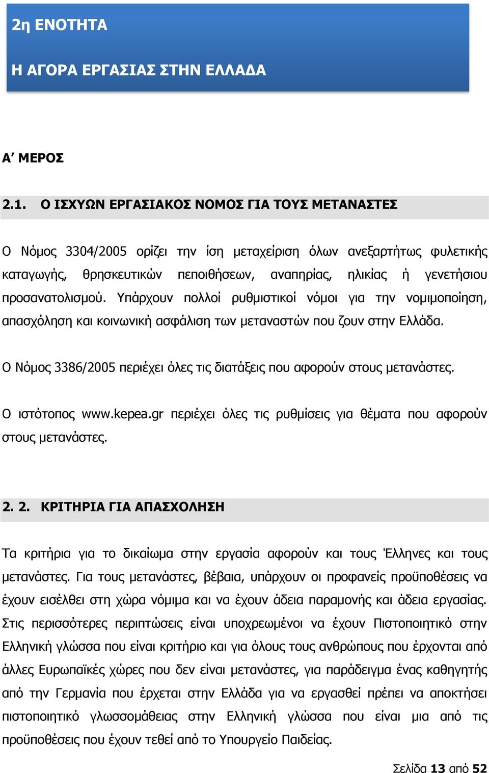 προσανατολισμού. Υπάρχουν πολλοί ρυθμιστικοί νόμοι για την νομιμοποίηση, απασχόληση και κοινωνική ασφάλιση των μεταναστών που ζουν στην Ελλάδα.