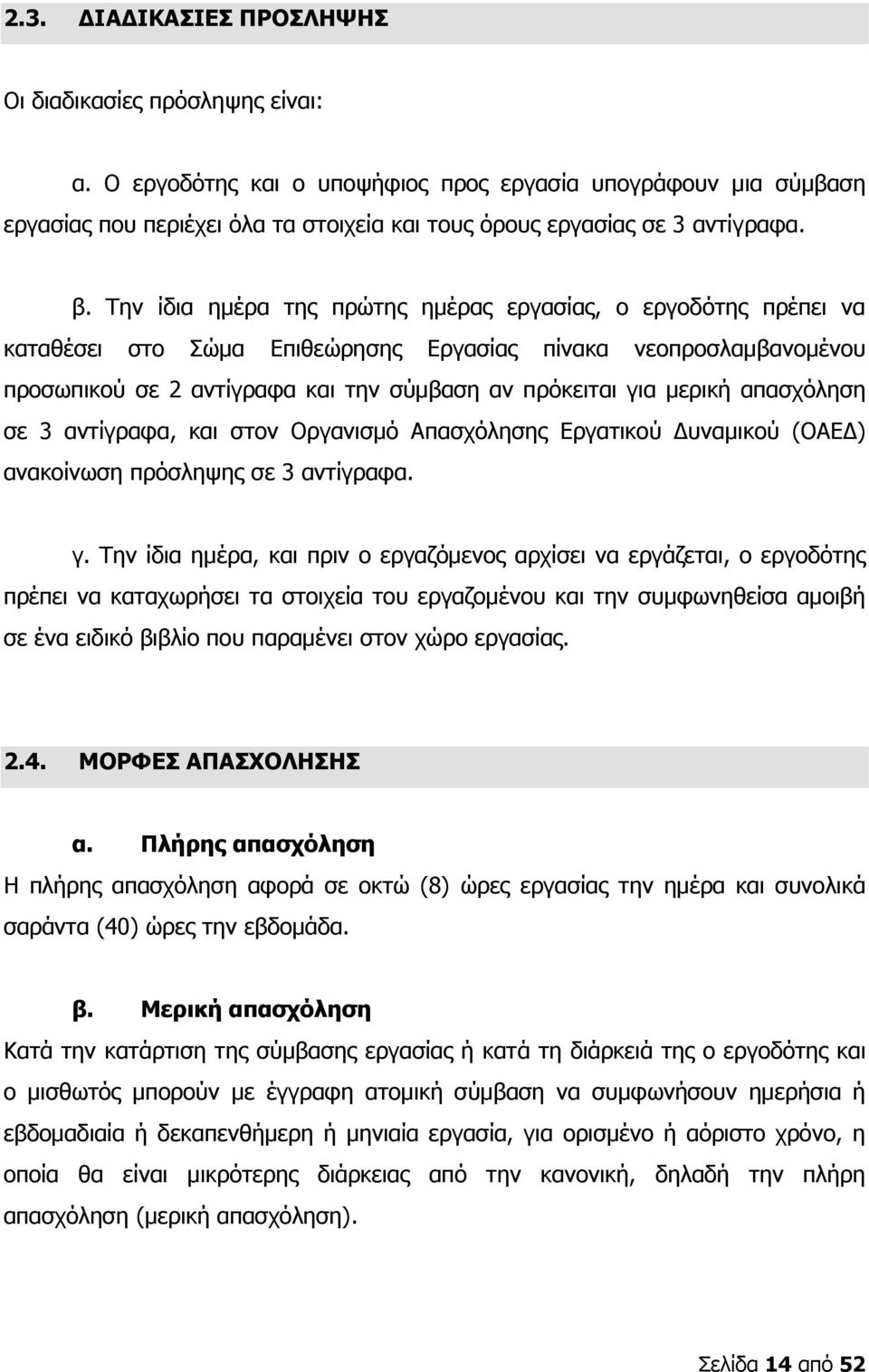 Την ίδια ημέρα της πρώτης ημέρας εργασίας, ο εργοδότης πρέπει να καταθέσει στο Σώμα Επιθεώρησης Εργασίας πίνακα νεοπροσλαμβανομένου προσωπικού σε 2 αντίγραφα και την σύμβαση αν πρόκειται για μερική