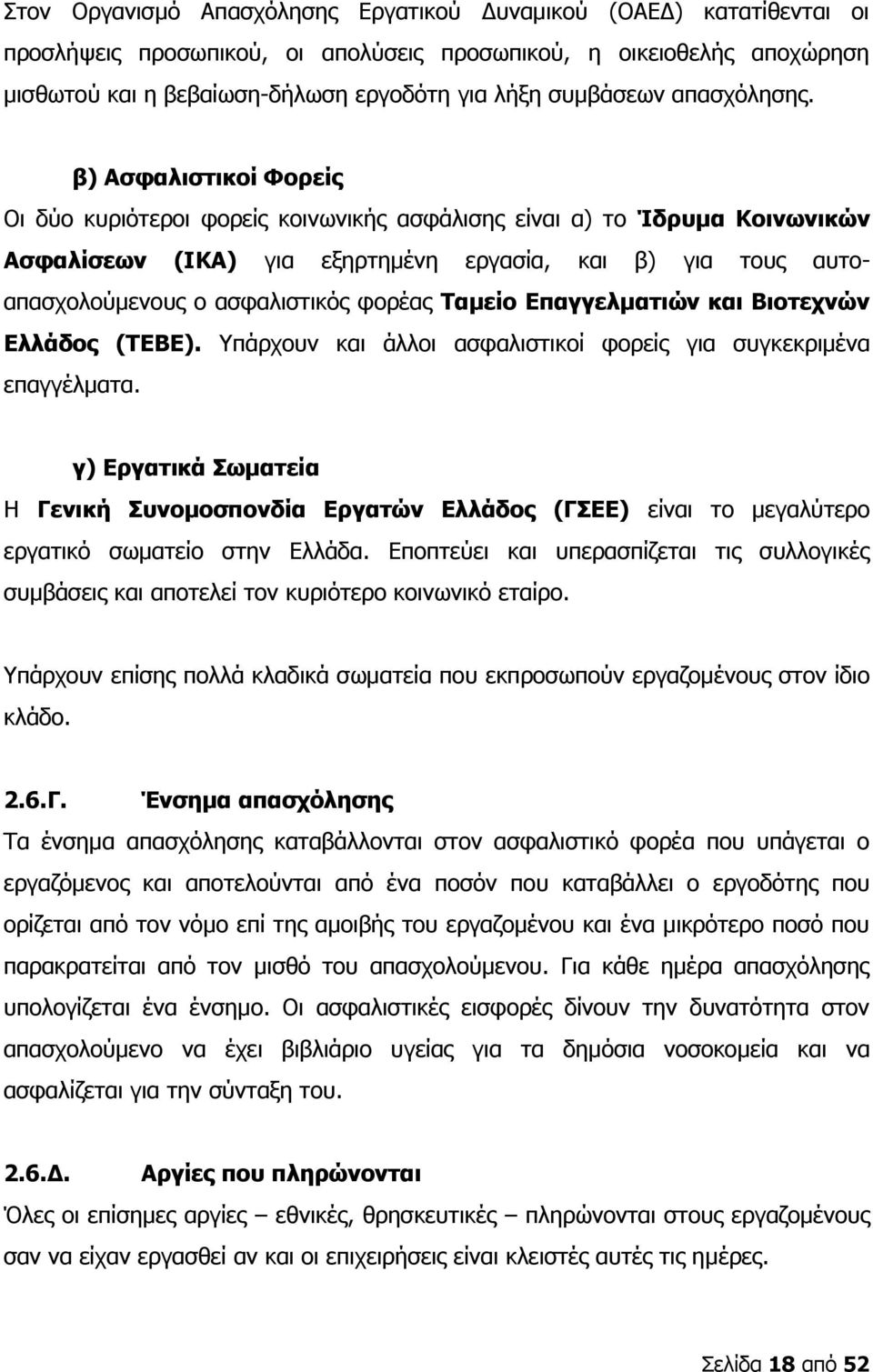 β) Ασφαλιστικοί Φορείς Οι δύο κυριότεροι φορείς κοινωνικής ασφάλισης είναι α) το Ίδρυμα Κοινωνικών Ασφαλίσεων (ΙΚΑ) για εξηρτημένη εργασία, και β) για τους αυτοαπασχολούμενους ο ασφαλιστικός φορέας