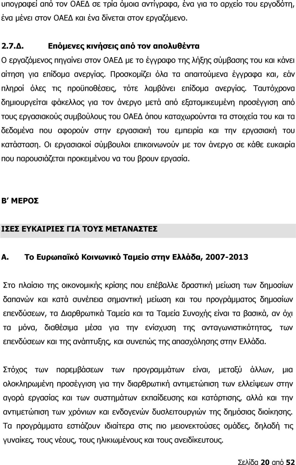 Ταυτόχρονα δημιουργείται φάκελλος για τον άνεργο μετά από εξατομικευμένη προσέγγιση από τους εργασιακούς συμβούλους του ΟΑΕΔ όπου καταχωρούνται τα στοιχεία του και τα δεδομένα που αφορούν στην