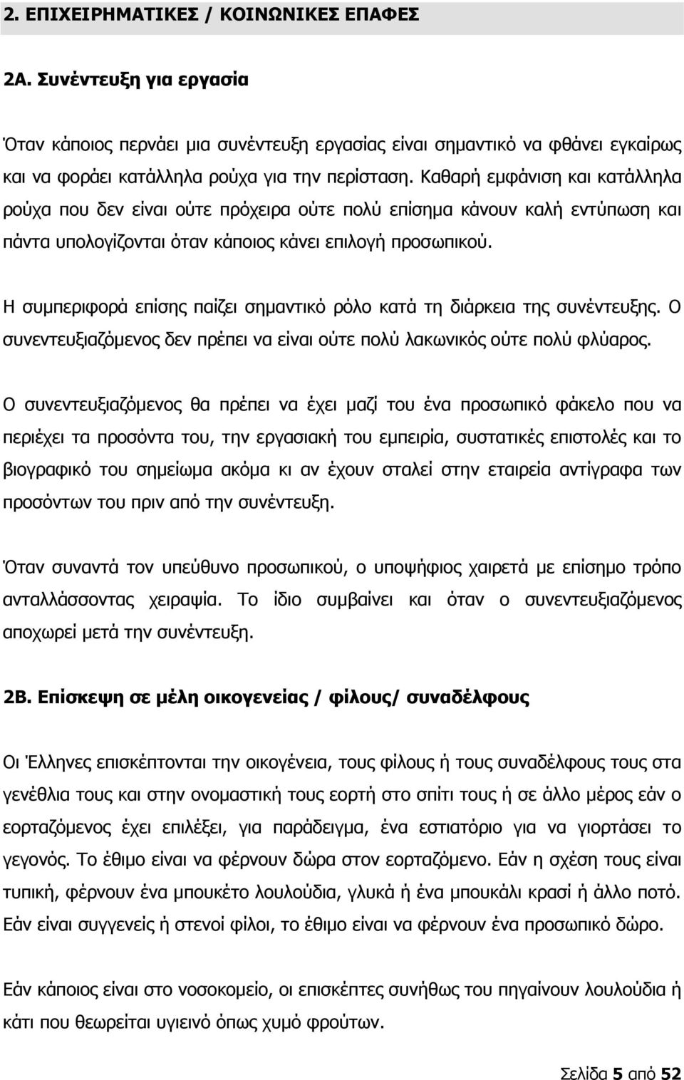 Η συμπεριφορά επίσης παίζει σημαντικό ρόλο κατά τη διάρκεια της συνέντευξης. Ο συνεντευξιαζόμενος δεν πρέπει να είναι ούτε πολύ λακωνικός ούτε πολύ φλύαρος.