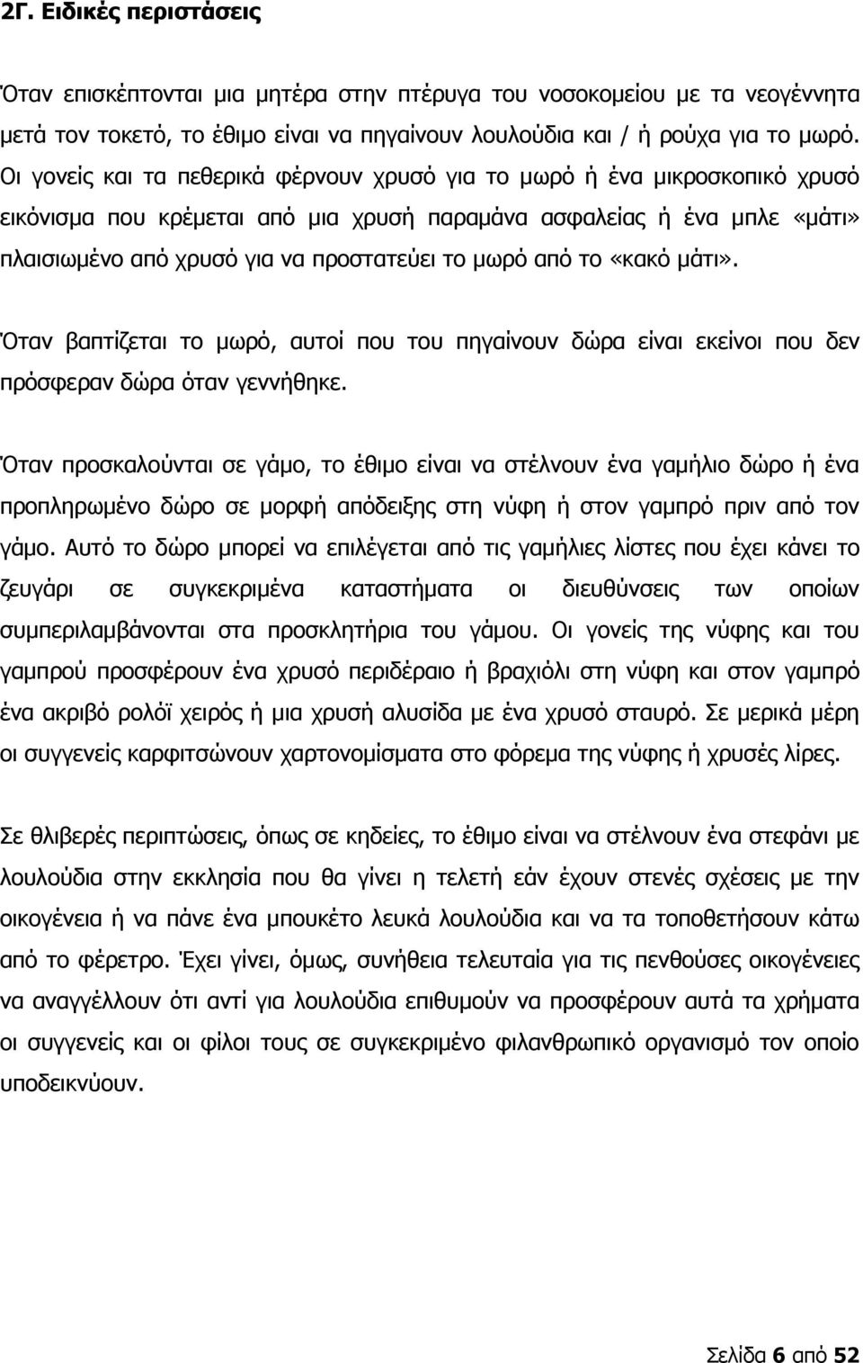 από το «κακό μάτι». Όταν βαπτίζεται το μωρό, αυτοί που του πηγαίνουν δώρα είναι εκείνοι που δεν πρόσφεραν δώρα όταν γεννήθηκε.