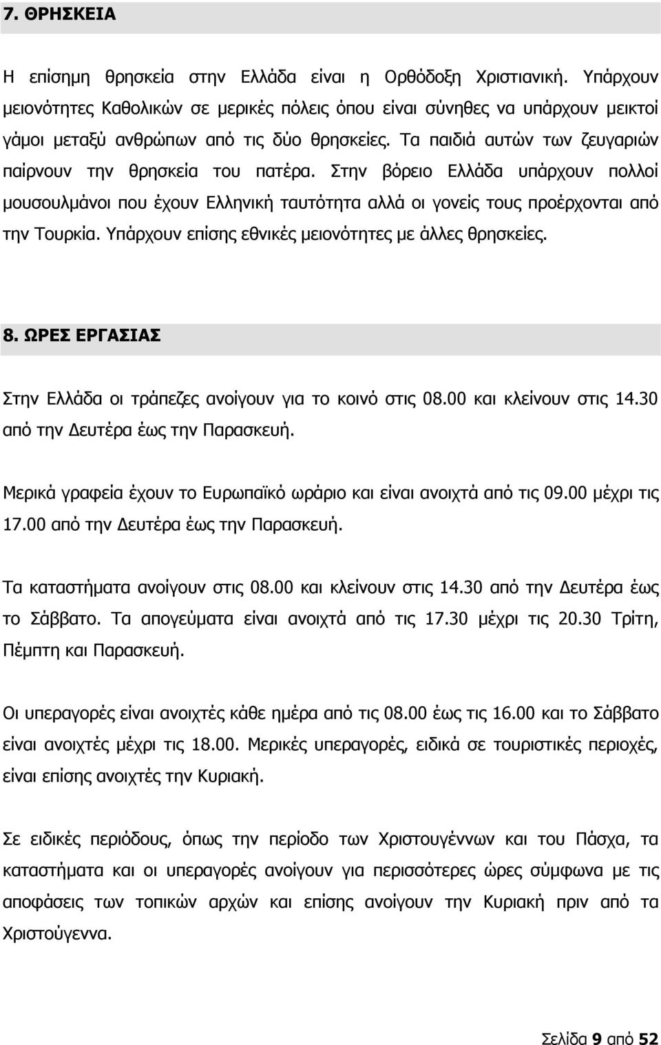 Στην βόρειο Ελλάδα υπάρχουν πολλοί μουσουλμάνοι που έχουν Ελληνική ταυτότητα αλλά οι γονείς τους προέρχονται από την Τουρκία. Υπάρχουν επίσης εθνικές μειονότητες με άλλες θρησκείες. 8.