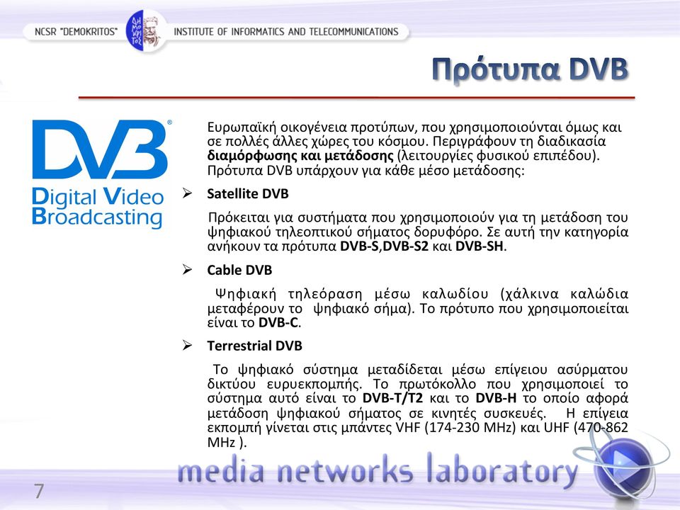 Σε αυτή την κατηγορία ανήκουν τα πρότυπα DVB- S,DVB- S2 και DVB- SH. Cable DVB Ψηφιακή τηλεόραση μέσω καλωδίου (χάλκινα καλώδια μεταφέρουν το ψηφιακό σήμα).