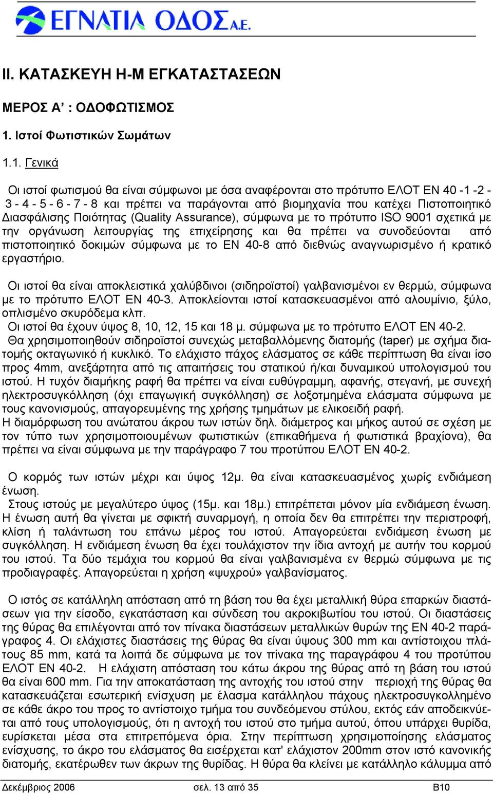 1. Γενικά Οι ιστοί φωτισμού θα είναι σύμφωνοι με όσα αναφέρονται στο πρότυπο ΕΛΟΤ ΕΝ 40-1 -2-3 - 4-5 - 6-7 - 8 και πρέπει να παράγονται από βιομηχανία που κατέχει Πιστοποιητικό ιασφάλισης Ποιότητας