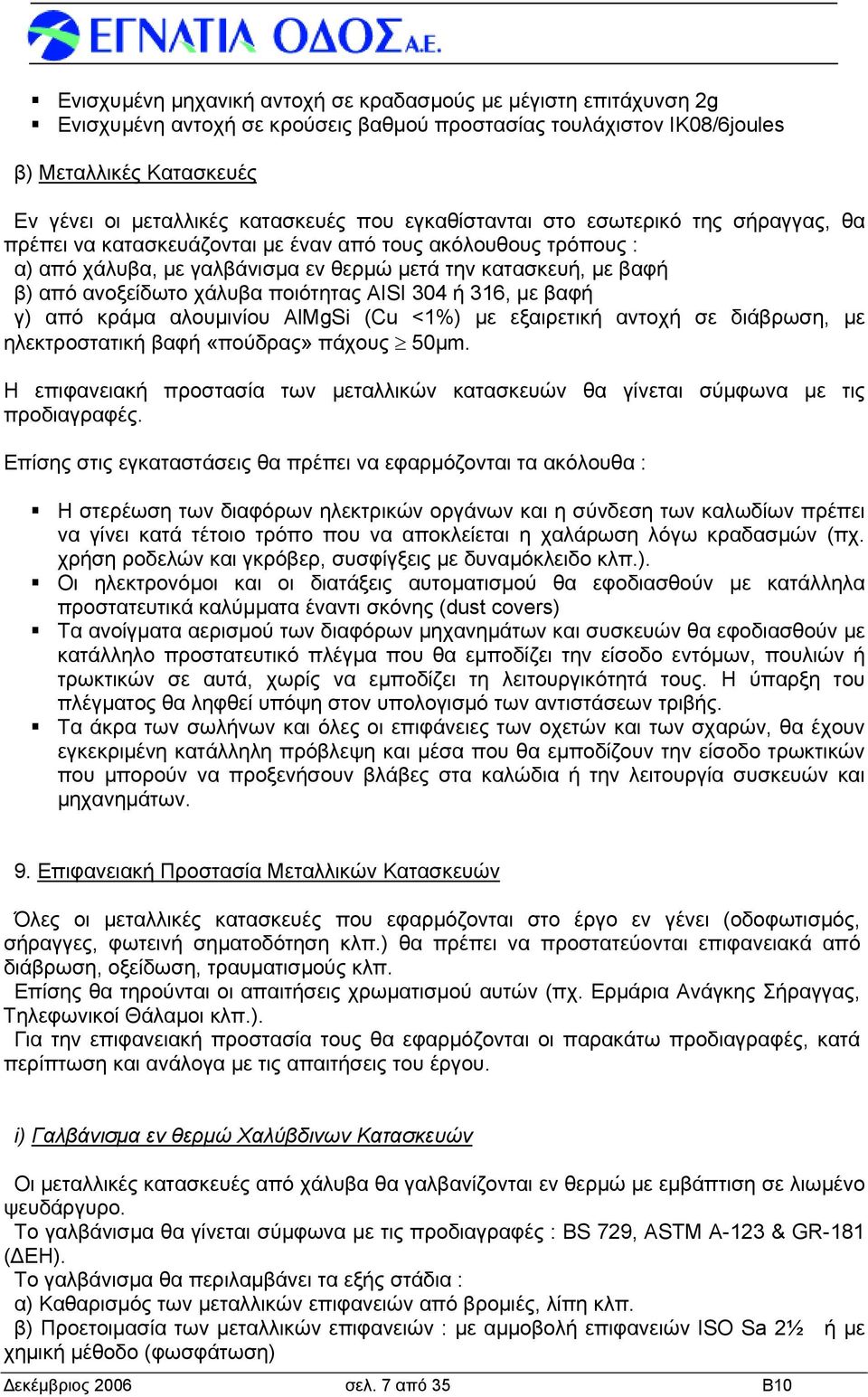 χάλυβα ποιότητας AISI 304 ή 316, με βαφή γ) από κράμα αλουμινίου AlMgSi (Cu <1%) με εξαιρετική αντοχή σε διάβρωση, με ηλεκτροστατική βαφή «πούδρας» πάχους 50μm.