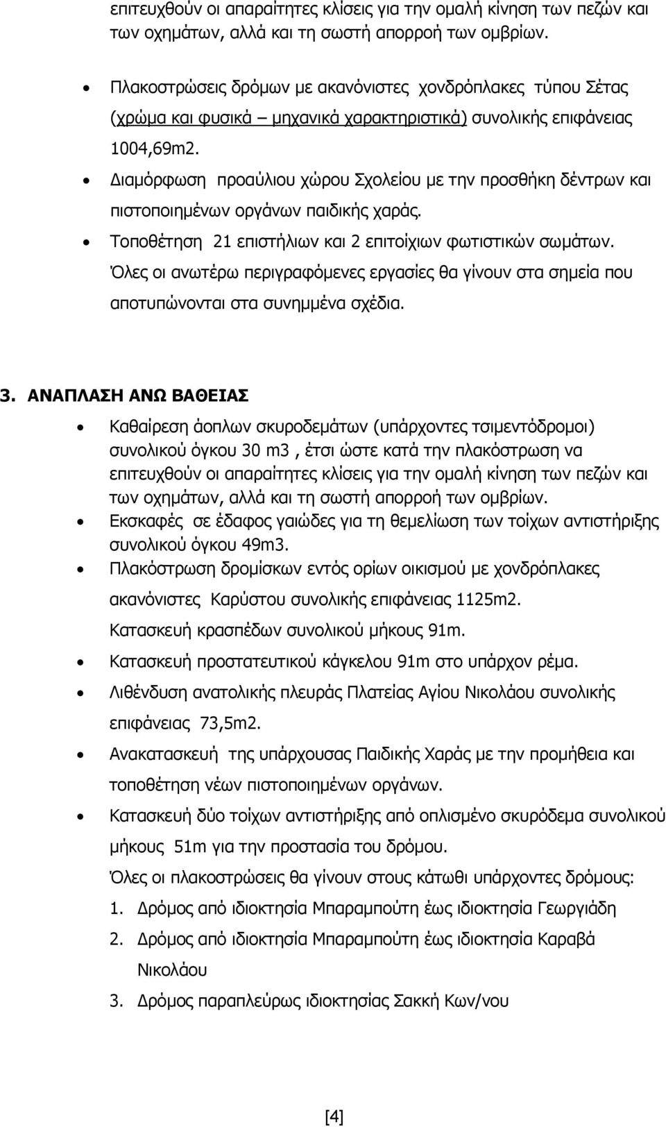 Διαμόρφωση προαύλιου χώρου Σχολείου με την προσθήκη δέντρων και πιστοποιημένων οργάνων παιδικής χαράς. Τοποθέτηση 21 επιστήλιων και 2 επιτοίχιων φωτιστικών σωμάτων.