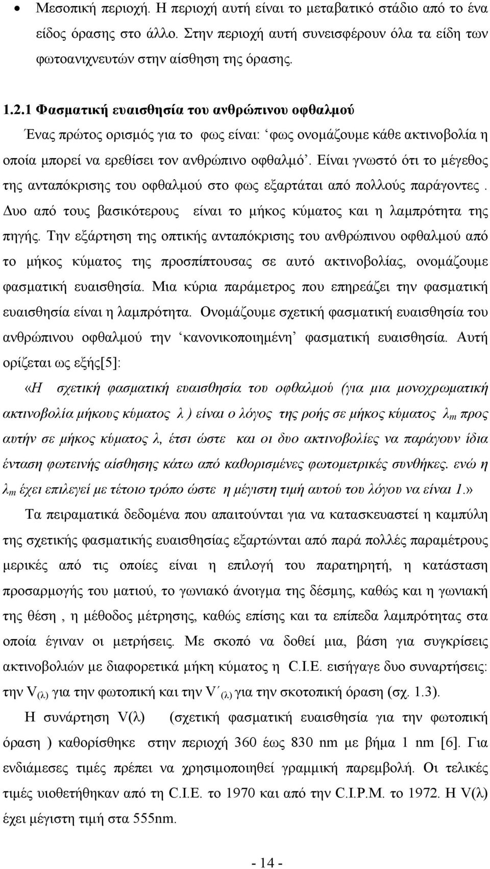 Είναι γνωστό ότι το µέγεθος της ανταπόκρισης του οφθαλµού στο φως εξαρτάται από πολλούς παράγοντες. υο από τους βασικότερους είναι το µήκος κύµατος και η λαµπρότητα της πηγής.