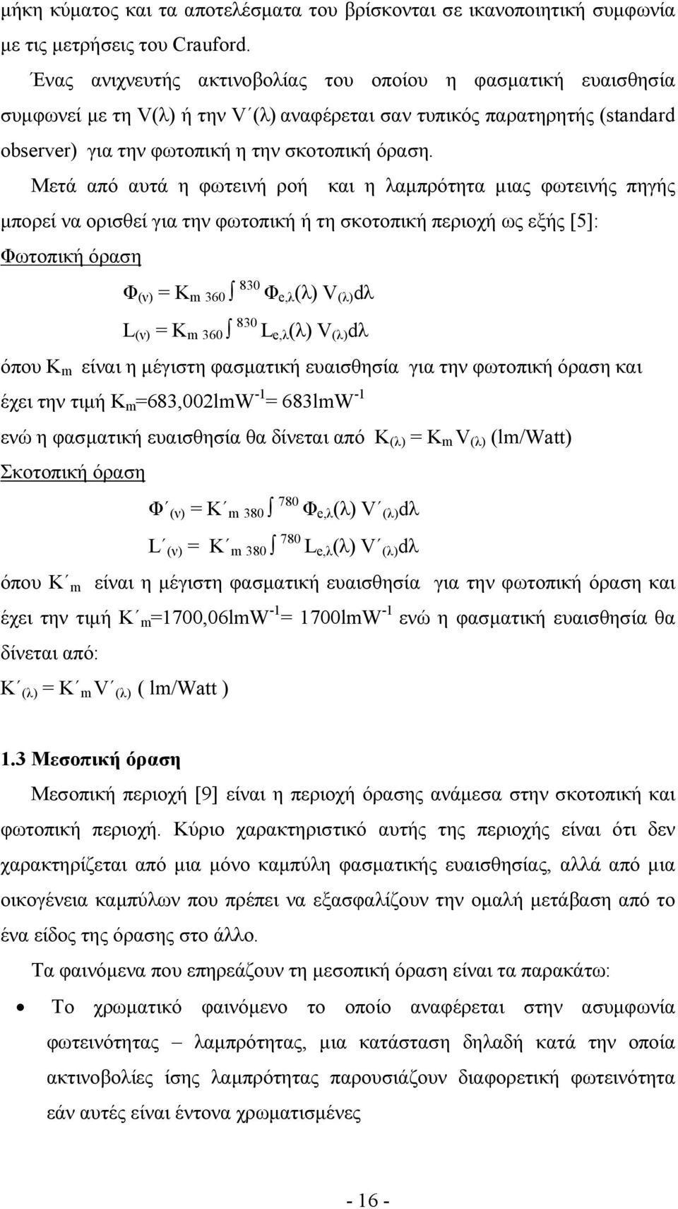 Μετά από αυτά η φωτεινή ροή και η λαµπρότητα µιας φωτεινής πηγής µπορεί να ορισθεί για την φωτοπική ή τη σκοτοπική περιοχή ως εξής [5]: Φωτοπική όραση Φ (ν) = K m 360 830 Φ e,λ (λ) V (λ) dλ L (ν) = K