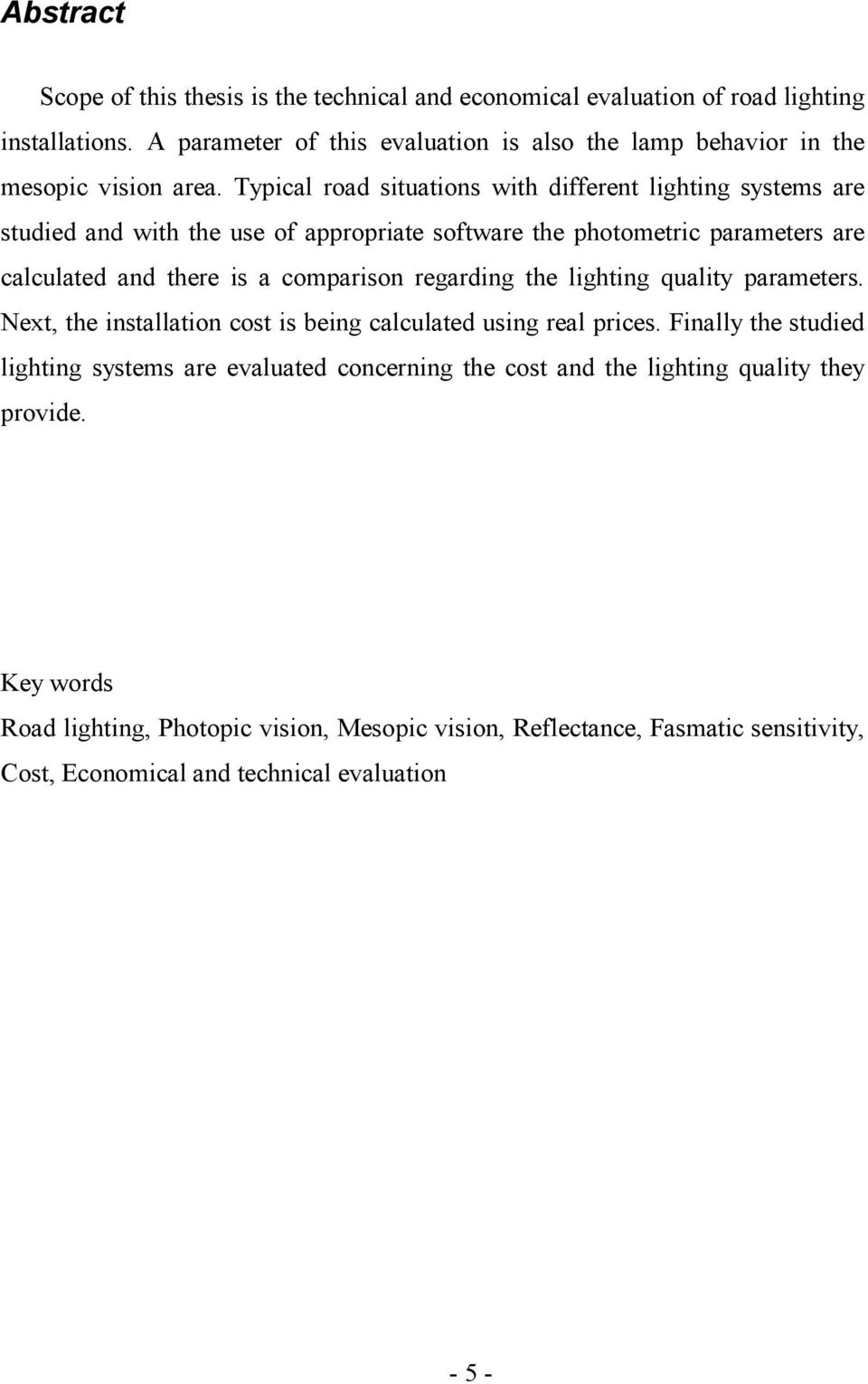 Typical road situations with different lighting systems are studied and with the use of appropriate software the photometric parameters are calculated and there is a comparison