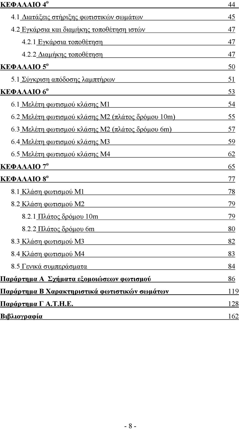 4 Μελέτη φωτισµού κλάσης Μ3 59 6.5 Μελέτη φωτισµού κλάσης Μ4 62 ΚΕΦΑΛΑΙΟ 7 ο 65 ΚΕΦΑΛΑΙΟ 8 ο 77 8.1 Κλάση φωτισµού Μ1 78 8.2 Κλάση φωτισµού Μ2 79 8.2.1 Πλάτος δρόµου 10m 79 8.2.2 Πλάτος δρόµου 6m 80 8.