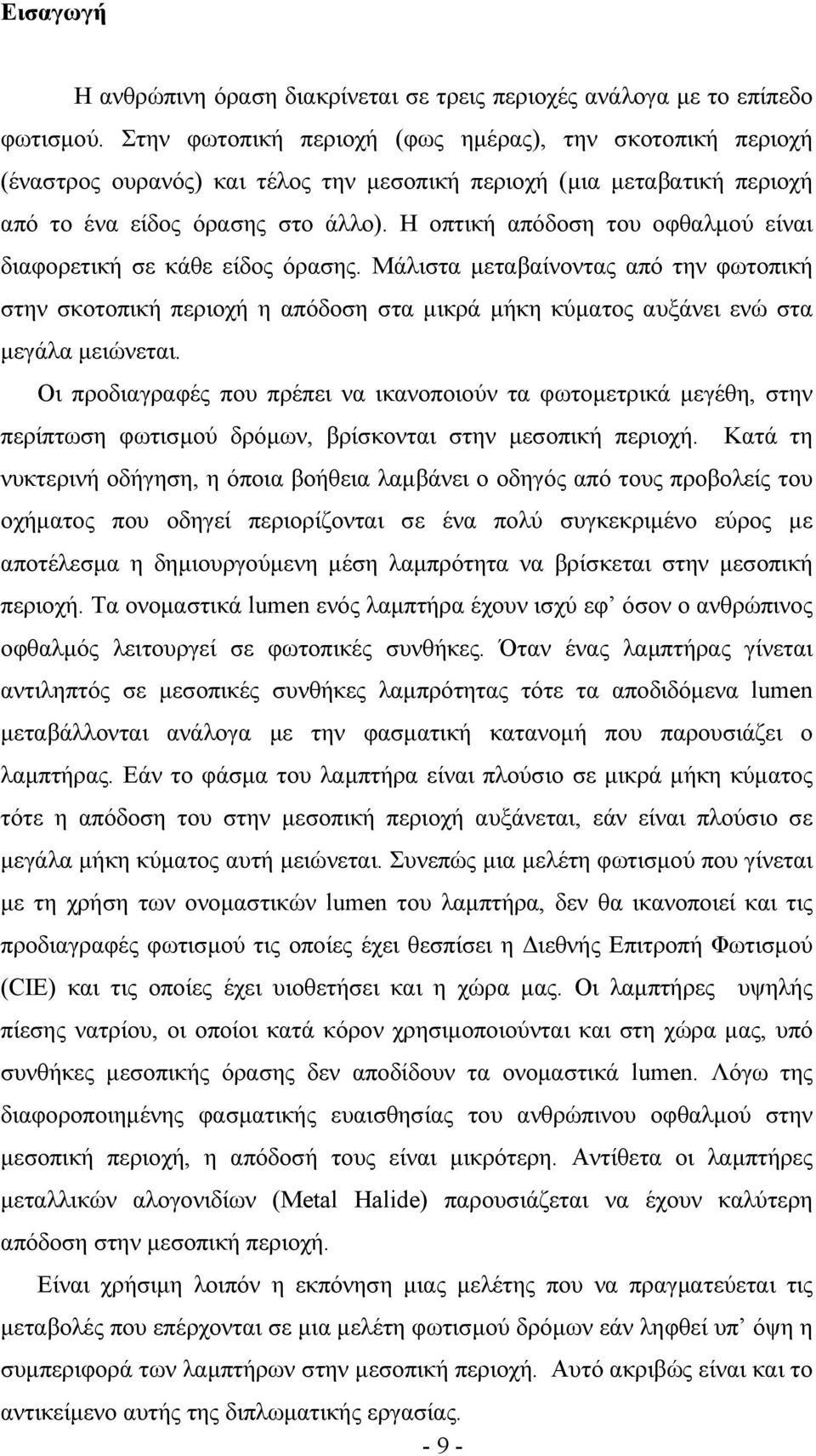 Η οπτική απόδοση του οφθαλµού είναι διαφορετική σε κάθε είδος όρασης. Μάλιστα µεταβαίνοντας από την φωτοπική στην σκοτοπική περιοχή η απόδοση στα µικρά µήκη κύµατος αυξάνει ενώ στα µεγάλα µειώνεται.