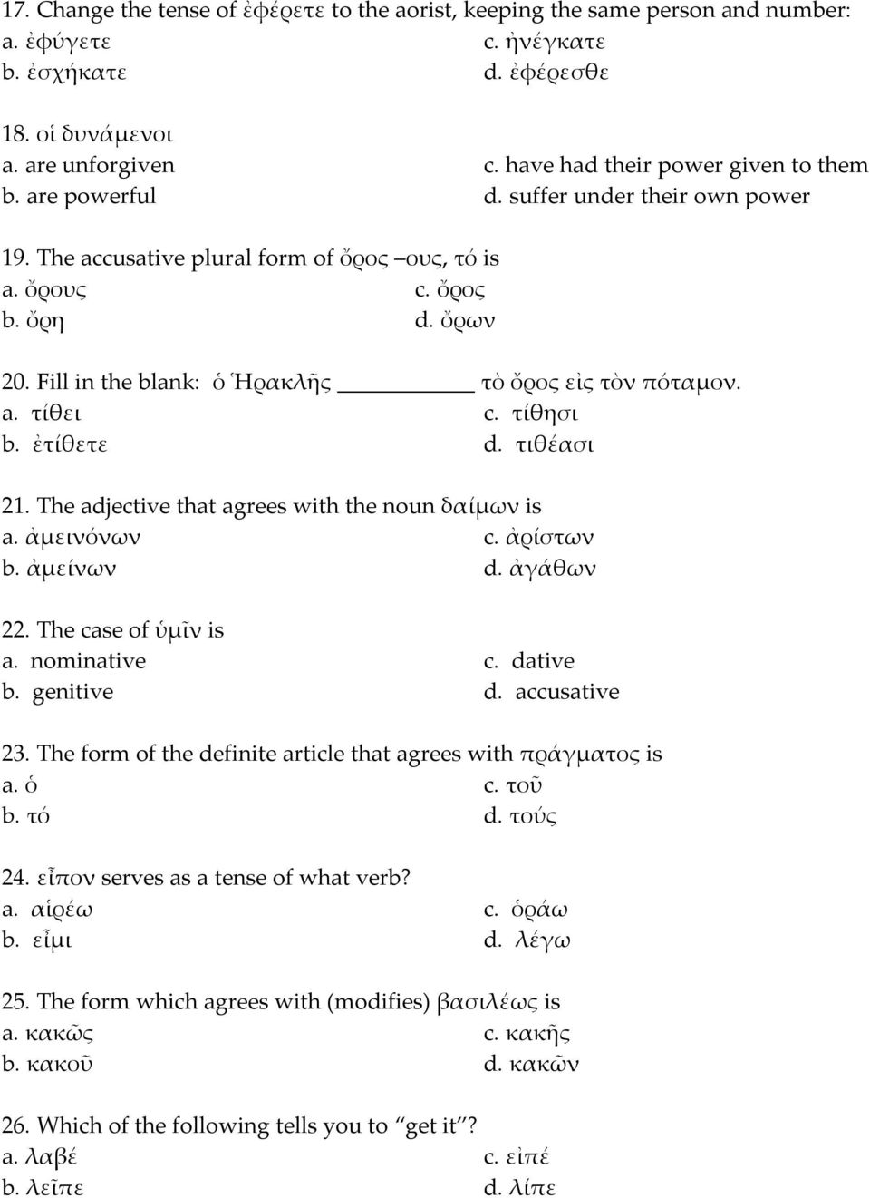 Fill in the blank: ὁ Ἡρακλῆς τὸ ὄρος εἰς τὸν πόταμον. a. τίθει c. τίθησι b. ἐτίθετε d. τιθέασι 21. The adjective that agrees with the noun δαίμων is a. ἀμεινόνων c. ἀρίστων b. ἀμείνων d. ἀγάθων 22.