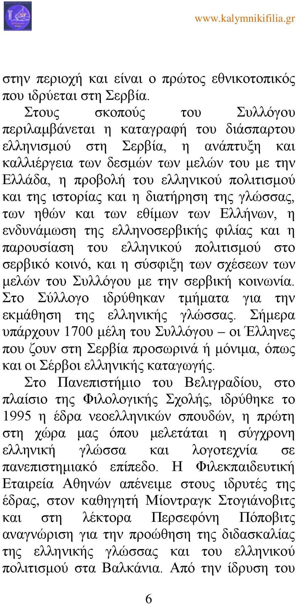 της ιστορίας και η διατήρηση της γλώσσας, των ηθών και των εθίμων των Ελλήνων, η ενδυνάμωση της ελληνοσερβικής φιλίας και η παρουσίαση του ελληνικού πολιτισμού στο σερβικό κοινό, και η σύσφιξη των