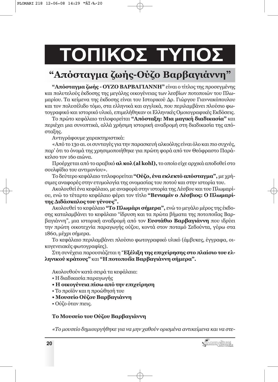 Γιώργου Γιαννακόπουλου και τον πολυσέλιδο τόμο, στα ελληνικά και αγγλικά, που περιλαμβάνει πλούσιο φωτογραφικό και ιστορικό υλικό, επιμελήθηκαν οι Ελληνικές Ομοιογραφικές Εκδόσεις.