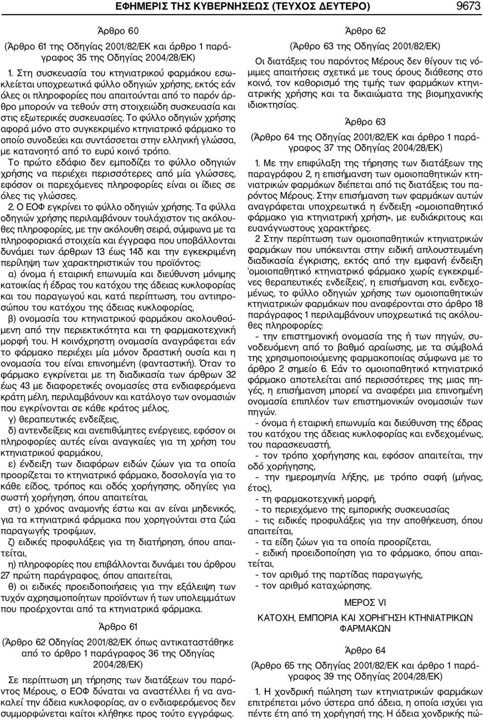 και στις εξωτερικές συσκευασίες. Το φύλλο οδηγιών χρήσης αφορά μόνο στο συγκεκριμένο κτηνιατρικό φάρμακο το οποίο συνοδεύει και συντάσσεται στην ελληνική γλώσσα, με κατανοητό από το ευρύ κοινό τρόπο.