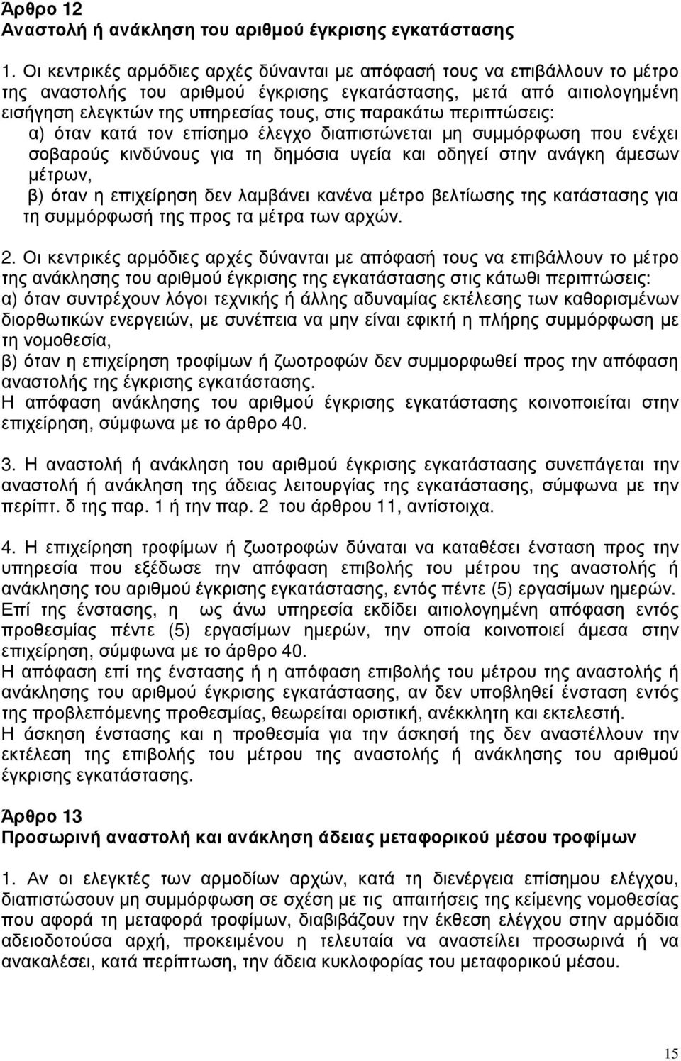 περιπτώσεις: α) όταν κατά τον επίσηµο έλεγχο διαπιστώνεται µη συµµόρφωση που ενέχει σοβαρούς κινδύνους για τη δηµόσια υγεία και οδηγεί στην ανάγκη άµεσων µέτρων, β) όταν η επιχείρηση δεν λαµβάνει