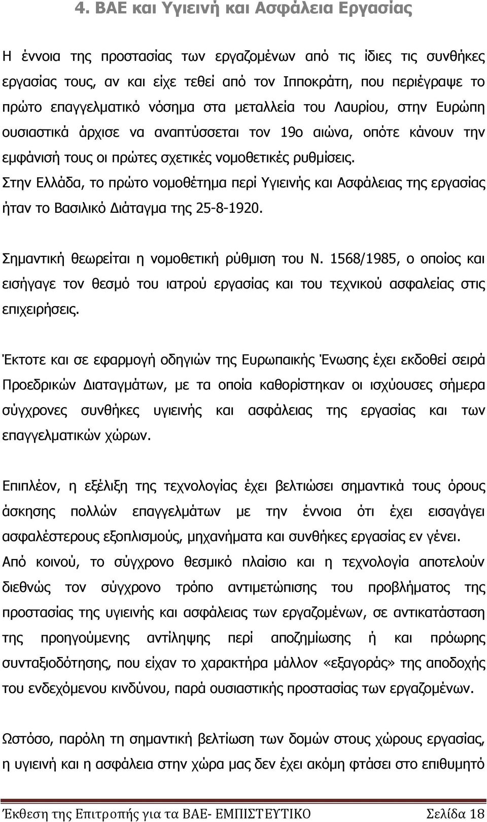 Στην Ελλάδα, το πρώτο νομοθέτημα περί Υγιεινής και Ασφάλειας της εργασίας ήταν το Βασιλικό Διάταγμα της 25-8-1920. Σημαντική θεωρείται η νομοθετική ρύθμιση του Ν.