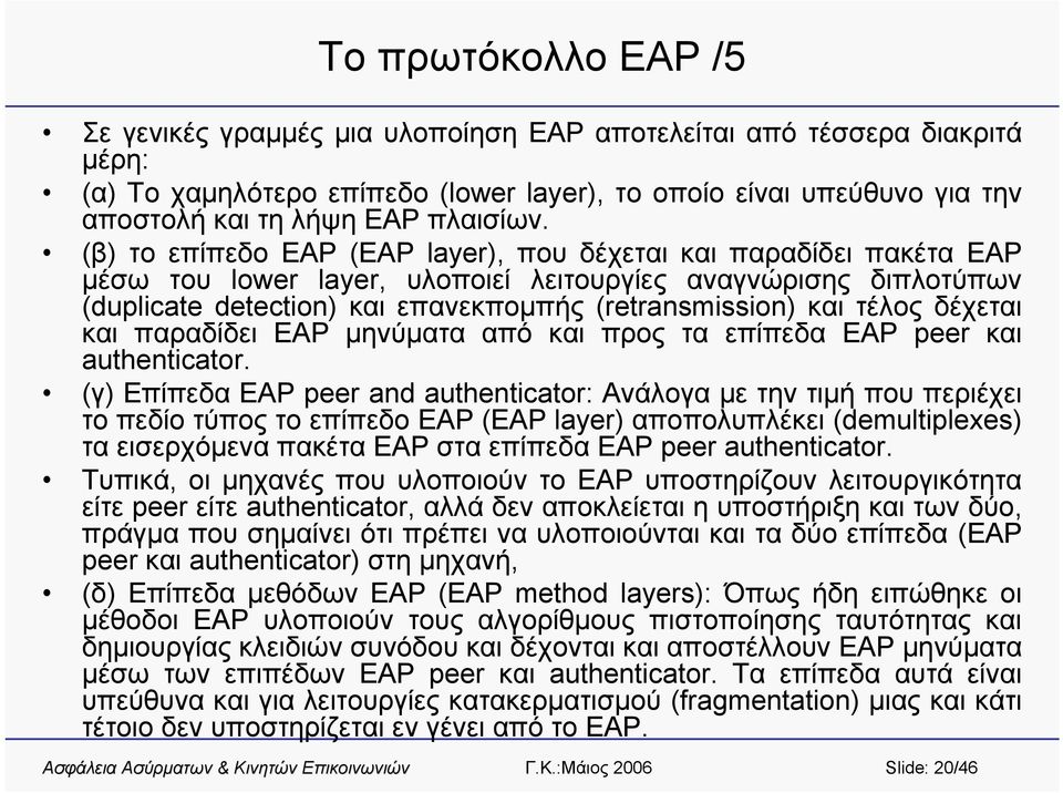 (β) το επίπεδο EAP (EAP layer), που δέχεται και παραδίδει πακέτα EAP μέσω του lower layer, υλοποιεί λειτουργίες αναγνώρισης διπλοτύπων (duplicate detection) και επανεκπομπής (retransmission) και