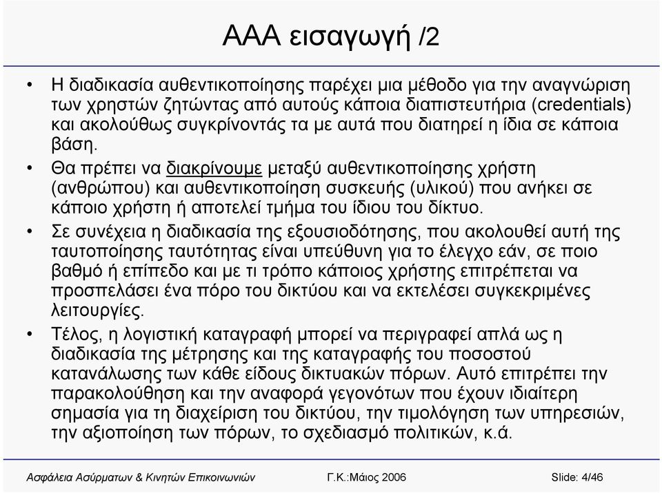 Θα πρέπει να διακρίνουμε μεταξύ αυθεντικοποίησης χρήστη (ανθρώπου) και αυθεντικοποίηση συσκευής (υλικού) που ανήκει σε κάποιο χρήστη ή αποτελεί τμήμα του ίδιου του δίκτυο.