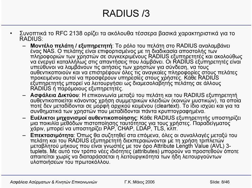 Οι RADIUS εξυπηρετητές είναι υπεύθυνοι να λαμβάνουν τις αιτήσεις των χρηστών για σύνδεση, να τους αυθεντικοποιούν και να επιστρέφουν όλες τις αναγκαίες πληροφορίες στους πελάτες προκειμένου αυτοί να