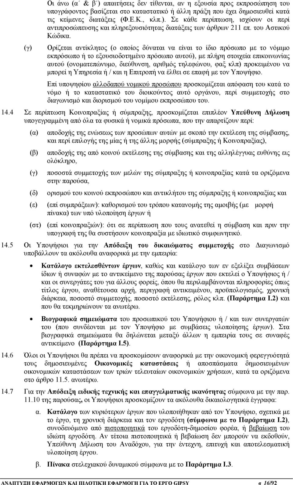 Ορίζεται αντίκλητος (ο οποίος δύναται να είναι το ίδιο πρόσωπο με το νόμιμο εκπρόσωπο ή το εξουσιοδοτημένο πρόσωπο αυτού), με πλήρη στοιχεία επικοινωνίας αυτού (ονοματεπώνυμο, διεύθυνση, αριθμός