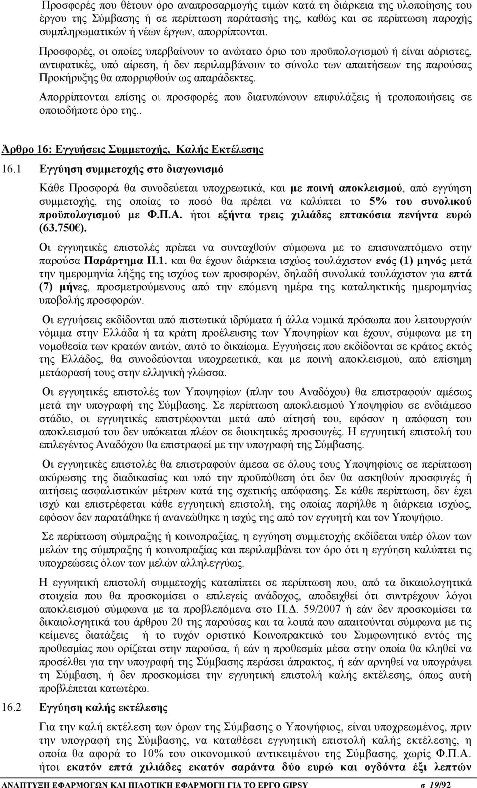 Προσφορές, οι οποίες υπερβαίνουν το ανώτατο όριο του προϋπολογισμού ή είναι αόριστες, αντιφατικές, υπό αίρεση, ή δεν περιλαμβάνουν το σύνολο των απαιτήσεων της παρούσας Προκήρυξης θα απορριφθούν ως